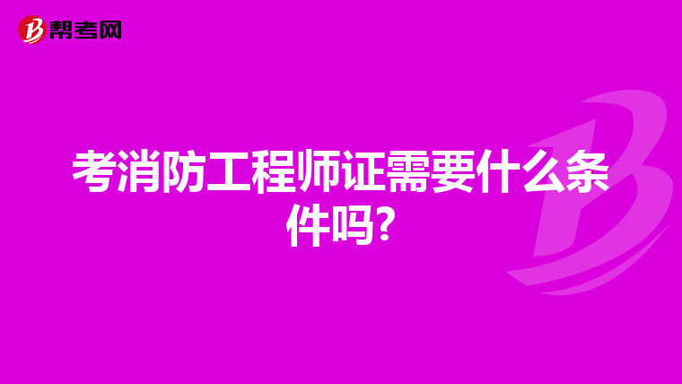 考消防工程師證需要什么條件嗎?