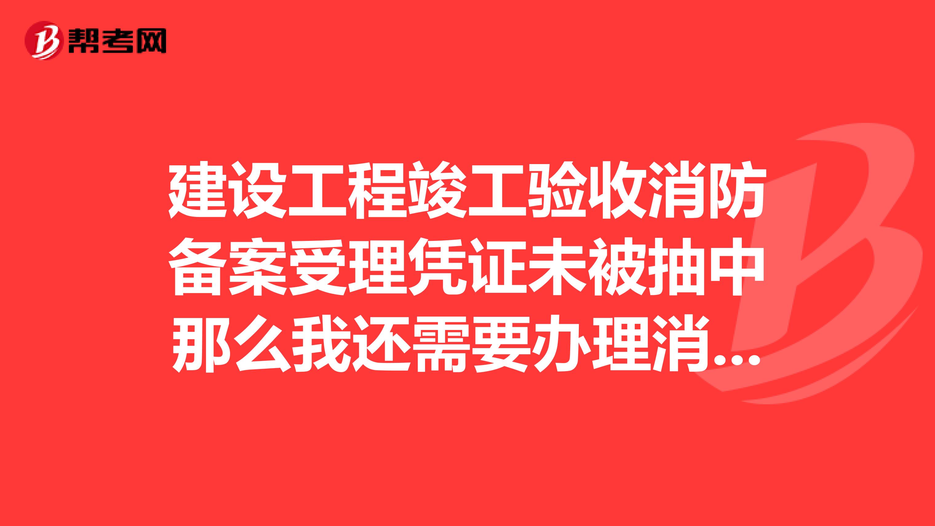 建设工程竣工验收消防备案受理凭证未被抽中那么我还需要办理消防什么