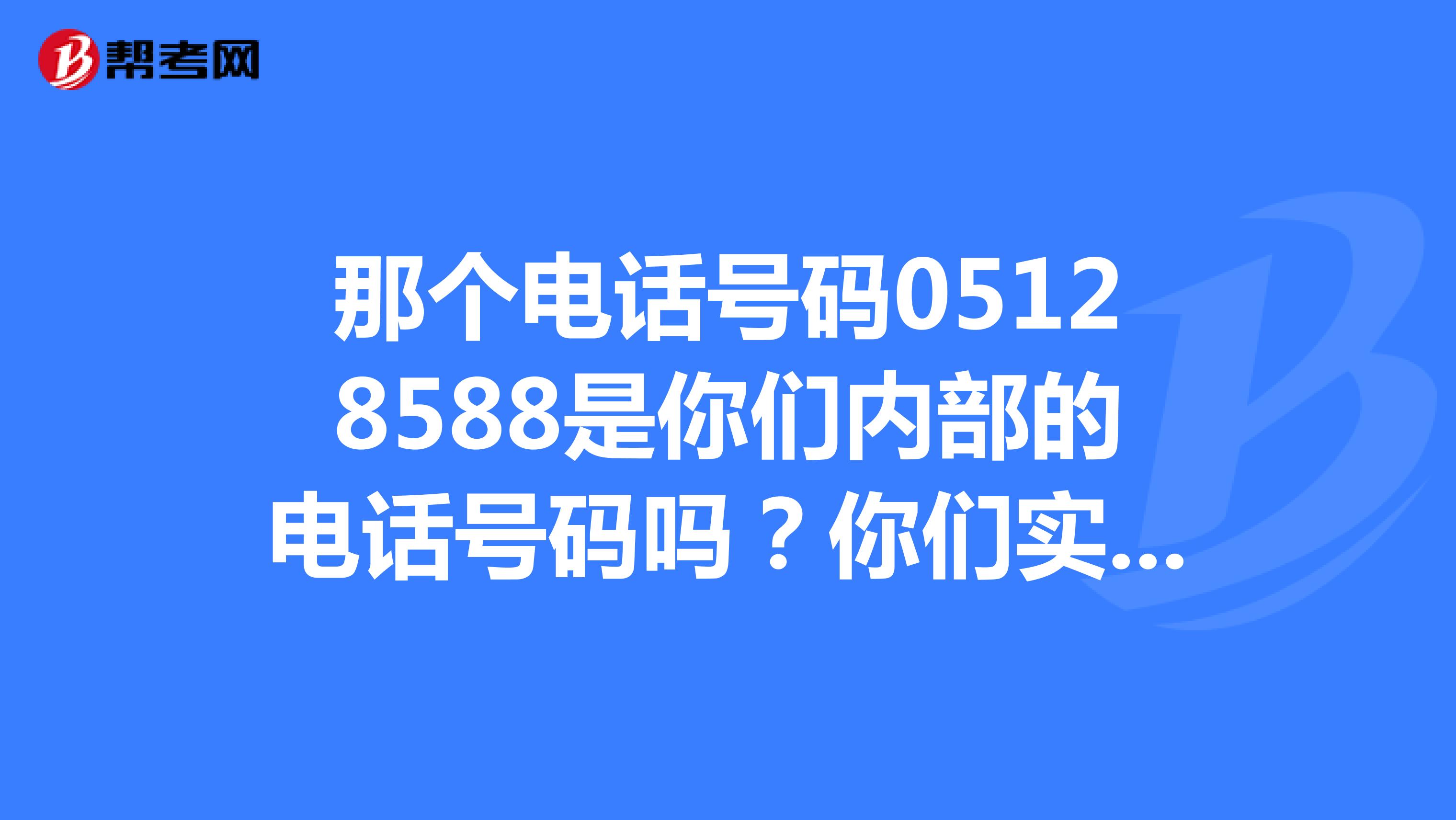 那个电话号码05128588是你们内部的电话号码吗?你们实习生招聘有网上招聘的吗?