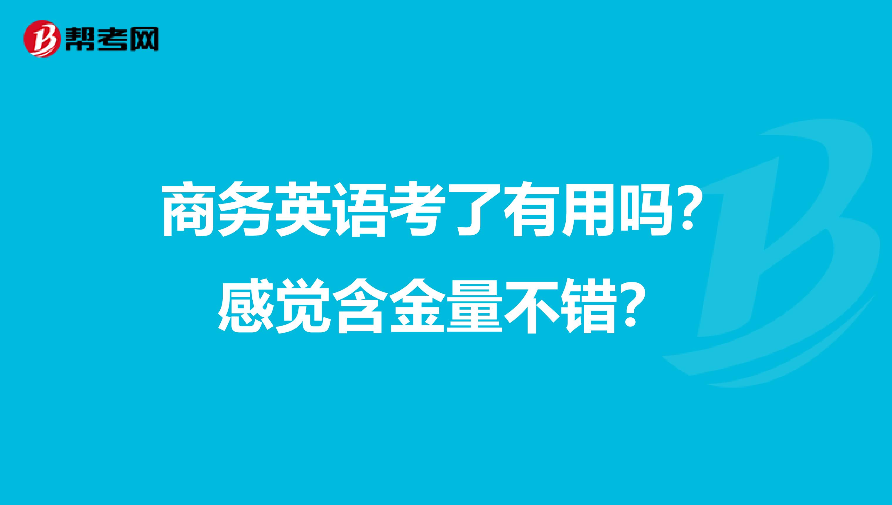 商务英语考了有用吗？感觉含金量不错？