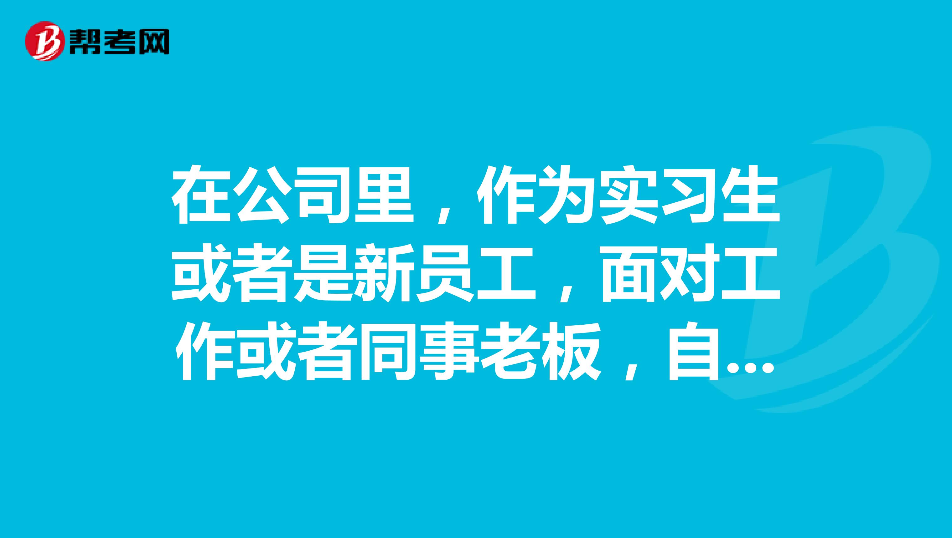 在公司里，作为实习生或者是新员工，面对工作或者同事老板，自己应该注意那些？？？？