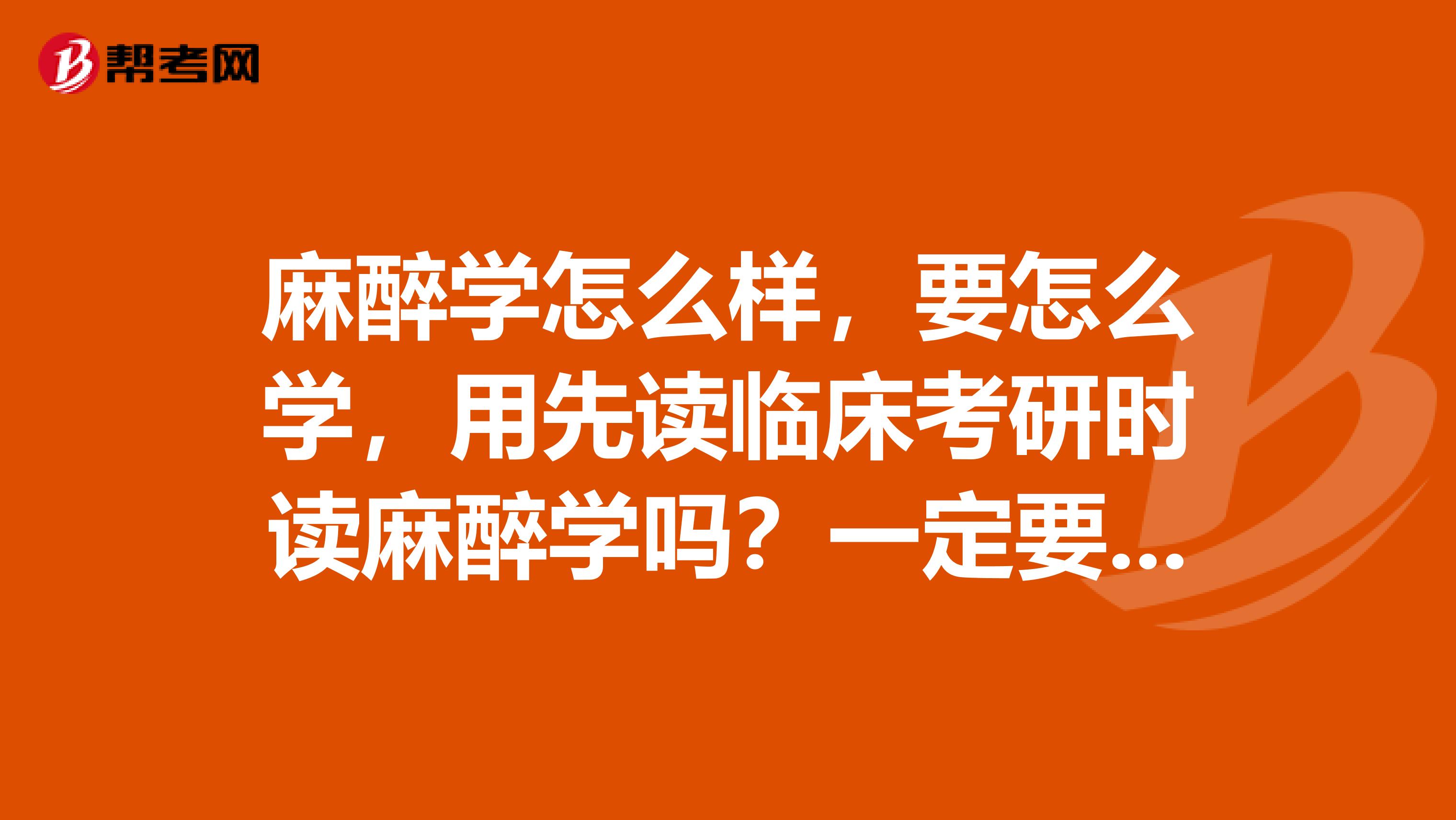 麻醉学怎么样,要怎么学,用先读临床考研时读麻醉学吗?一定要读研吗?研究生毕业工资怎么样