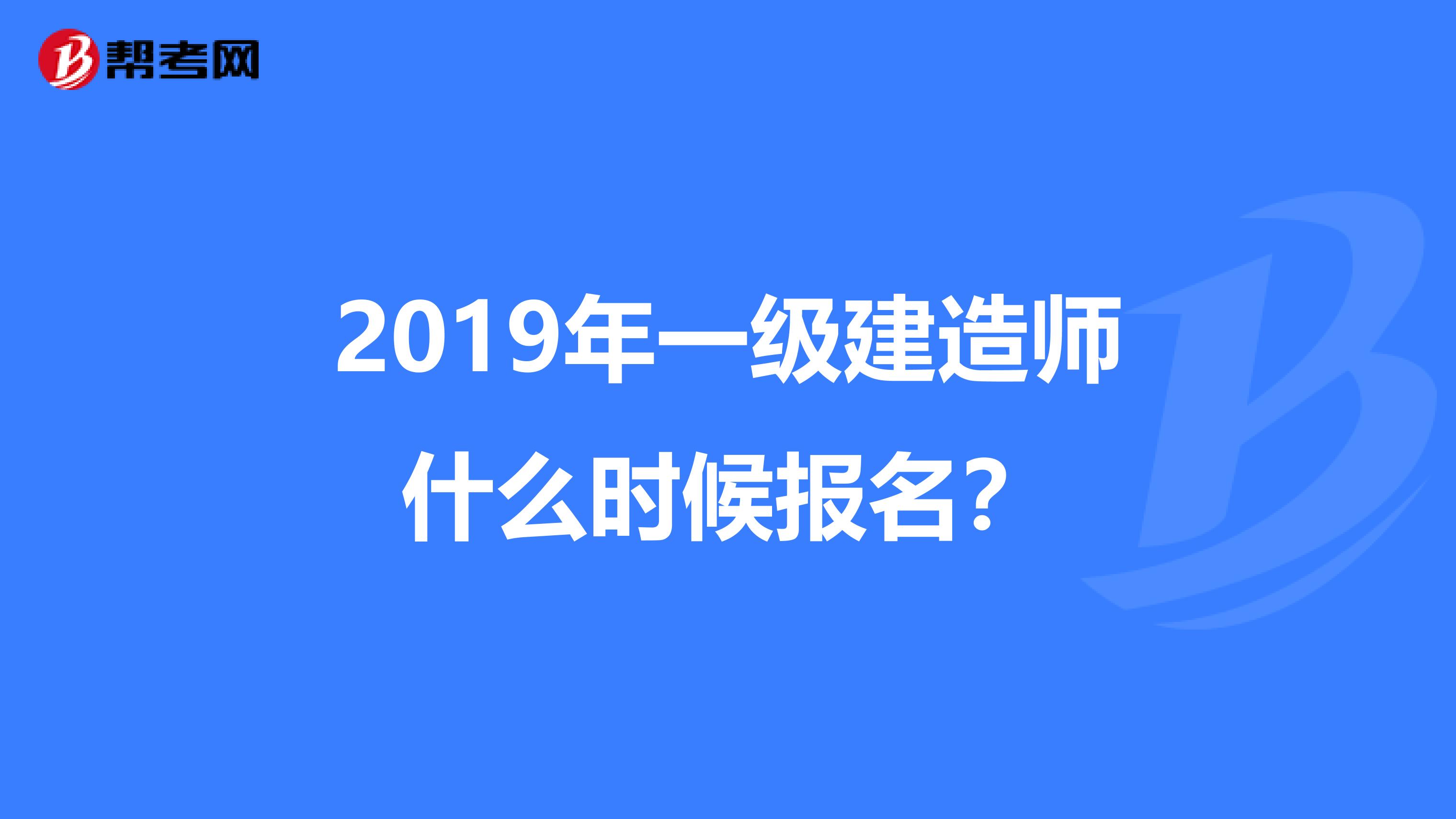 2019年一级建造师什么时候报名？