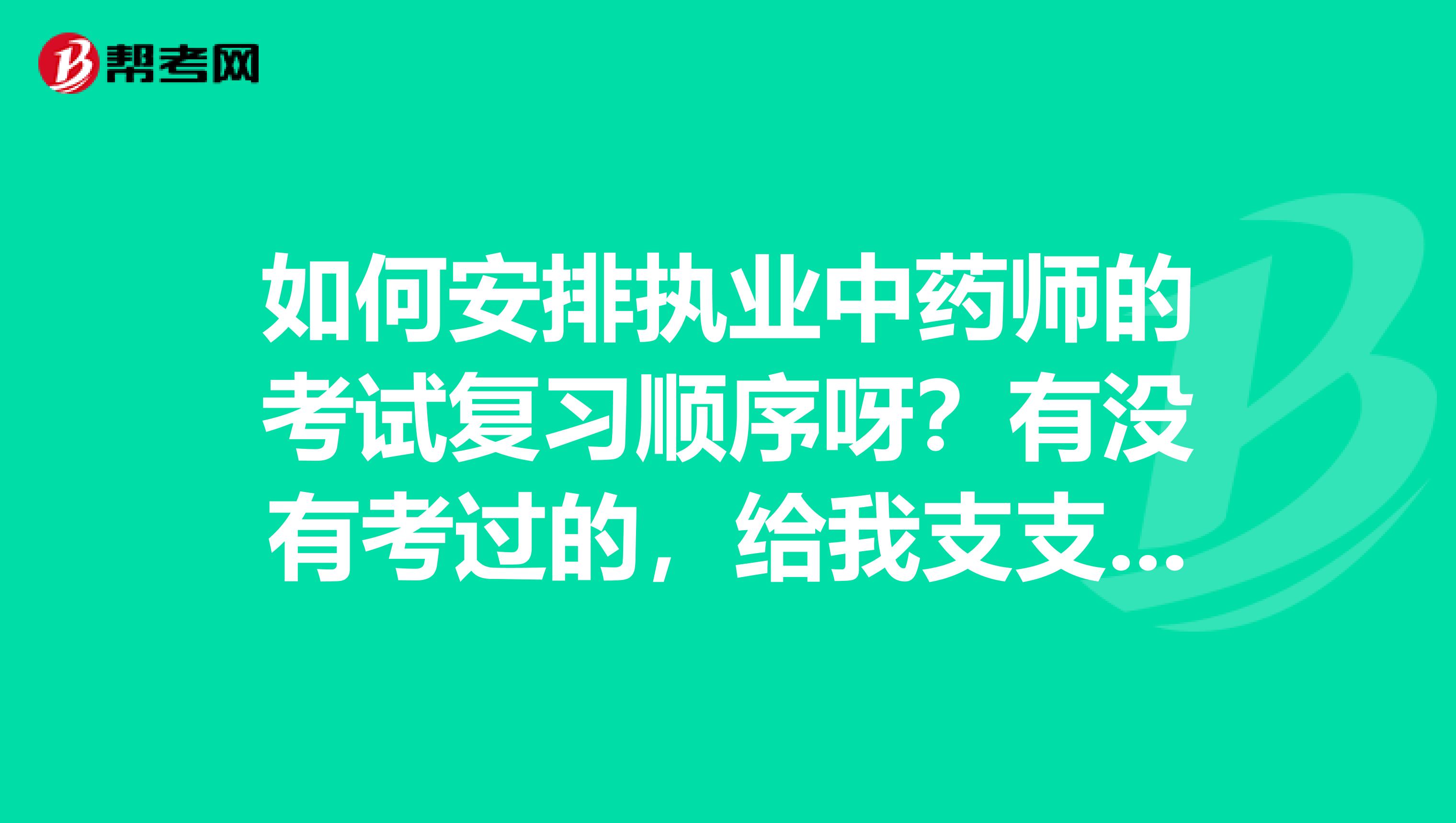 如何安排執業中藥師的考試復習順序呀？有沒有考過的，給我支支招嘛。