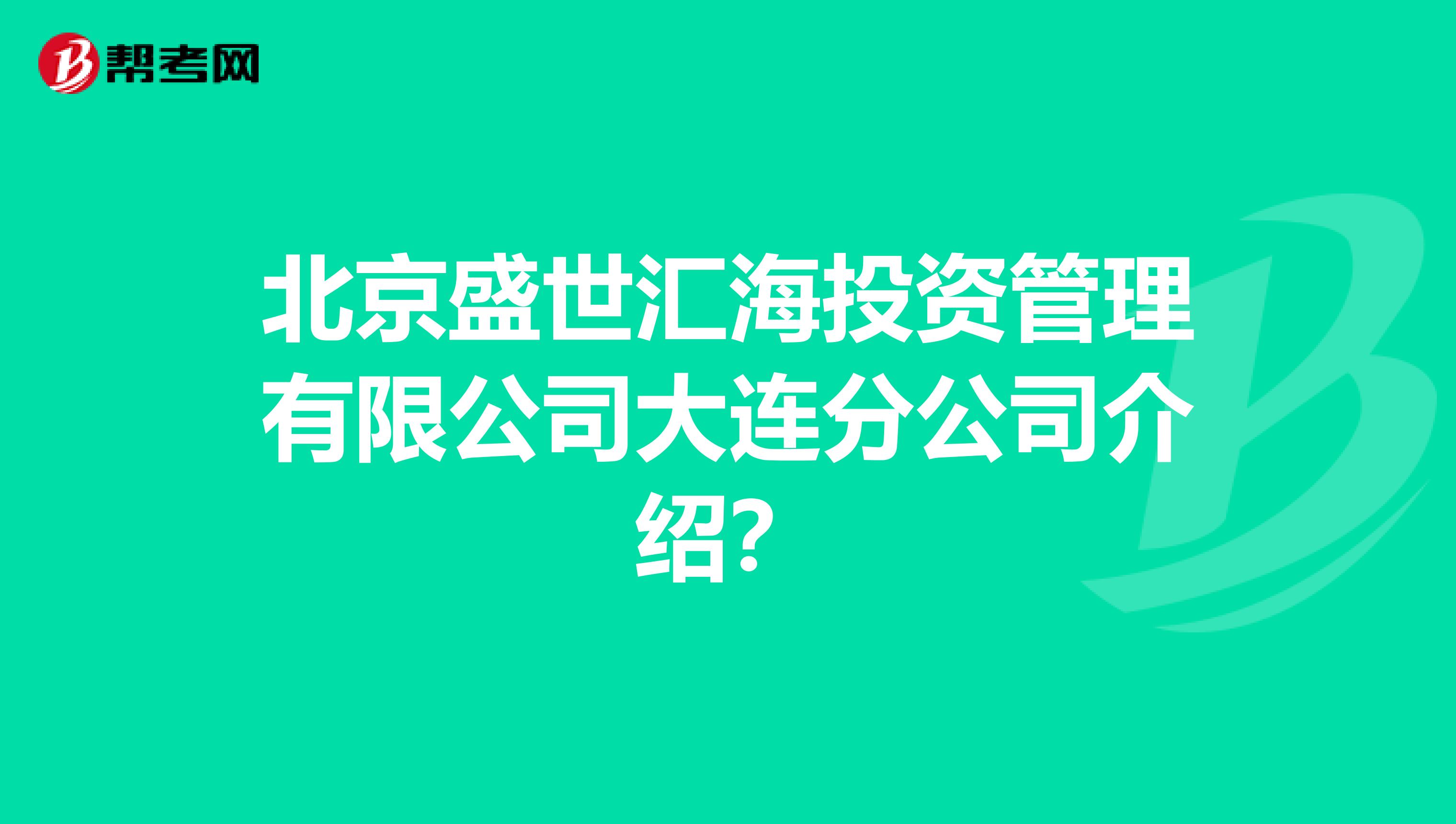 北京盛世汇海投资管理有限公司大连分公司介绍?