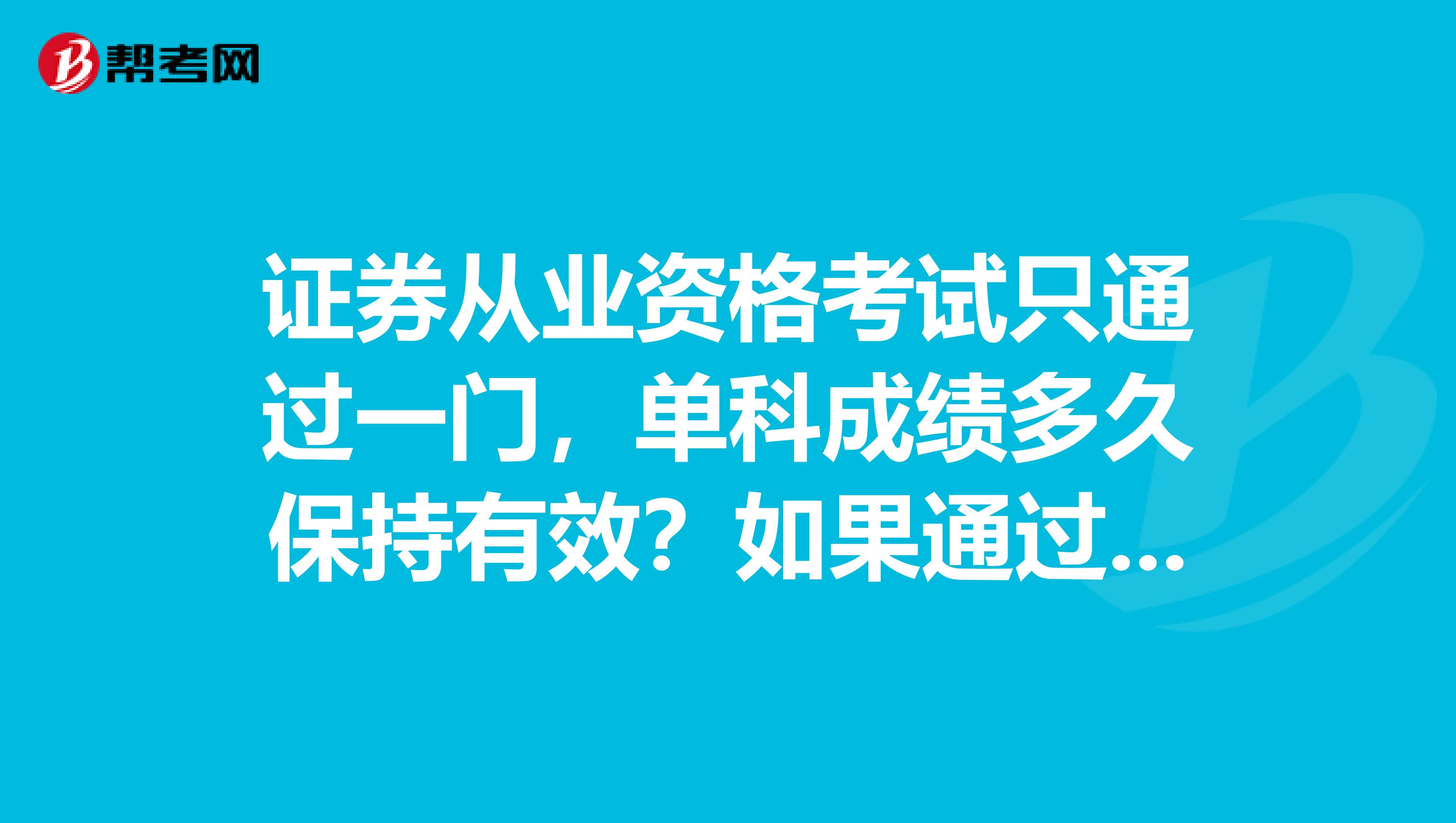 证券从业资格考试只通过一门，单科成绩多久保持有效？如果通过三门，如何领取从业资格一级专业水平证书？