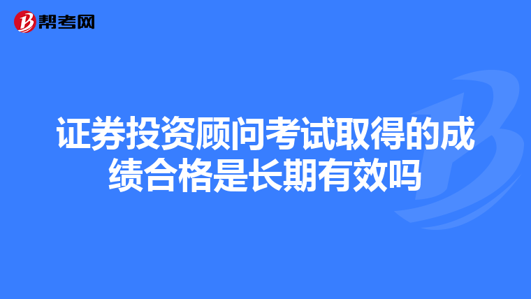 證券投資顧問考試取得的成績合格是長期有效嗎