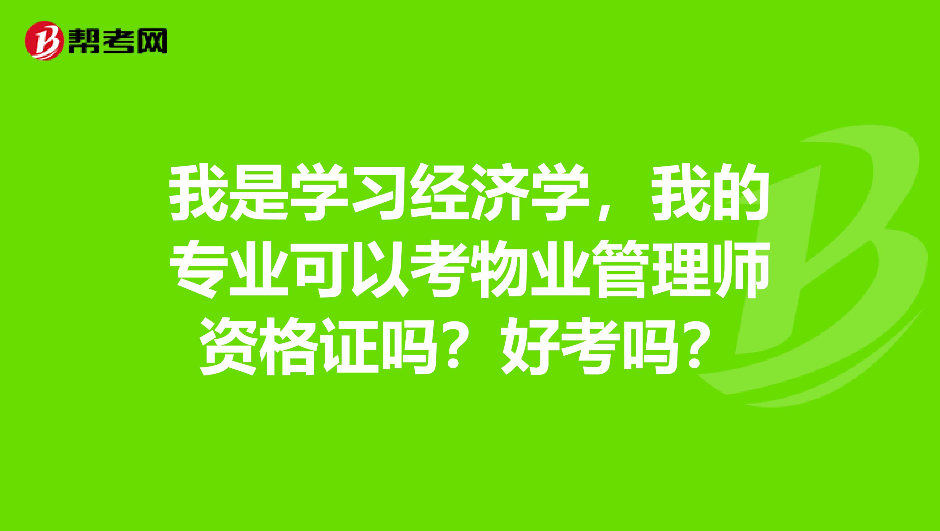 我是学习经济学，我的专业可以考物业管理师资格证吗？好考吗？