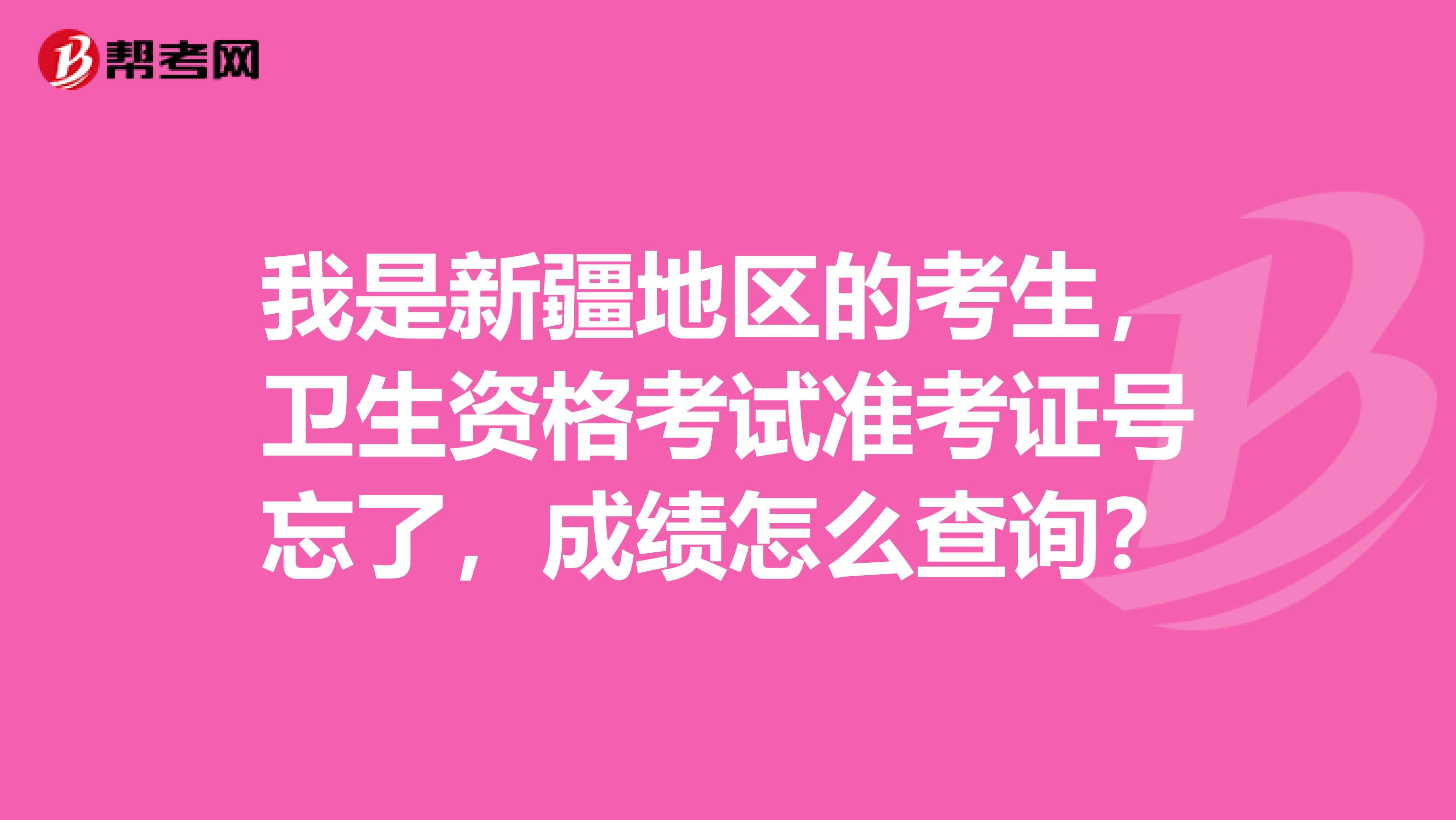 我是新疆地区的考生,卫生资格考试准考证号忘了,成绩怎么查询?