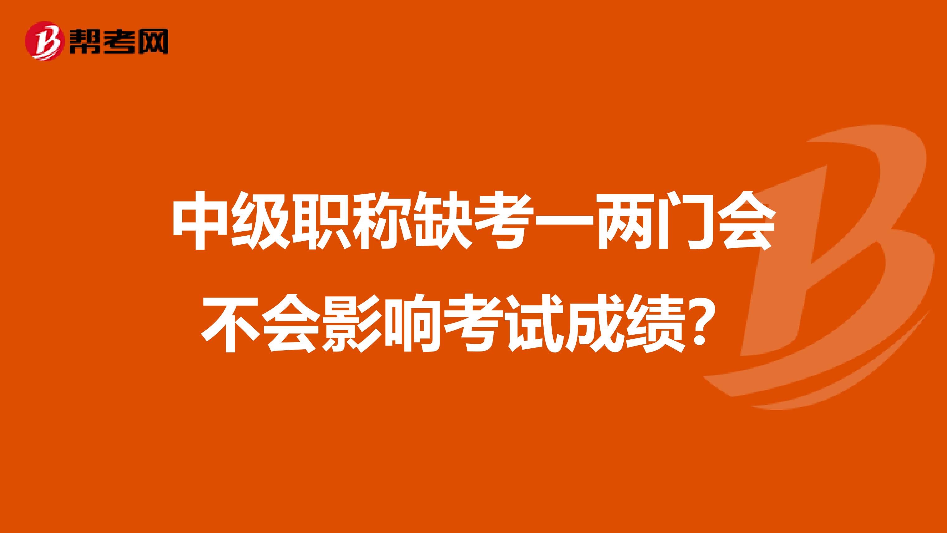 中级职称缺考一两门会不会影响考试成绩？