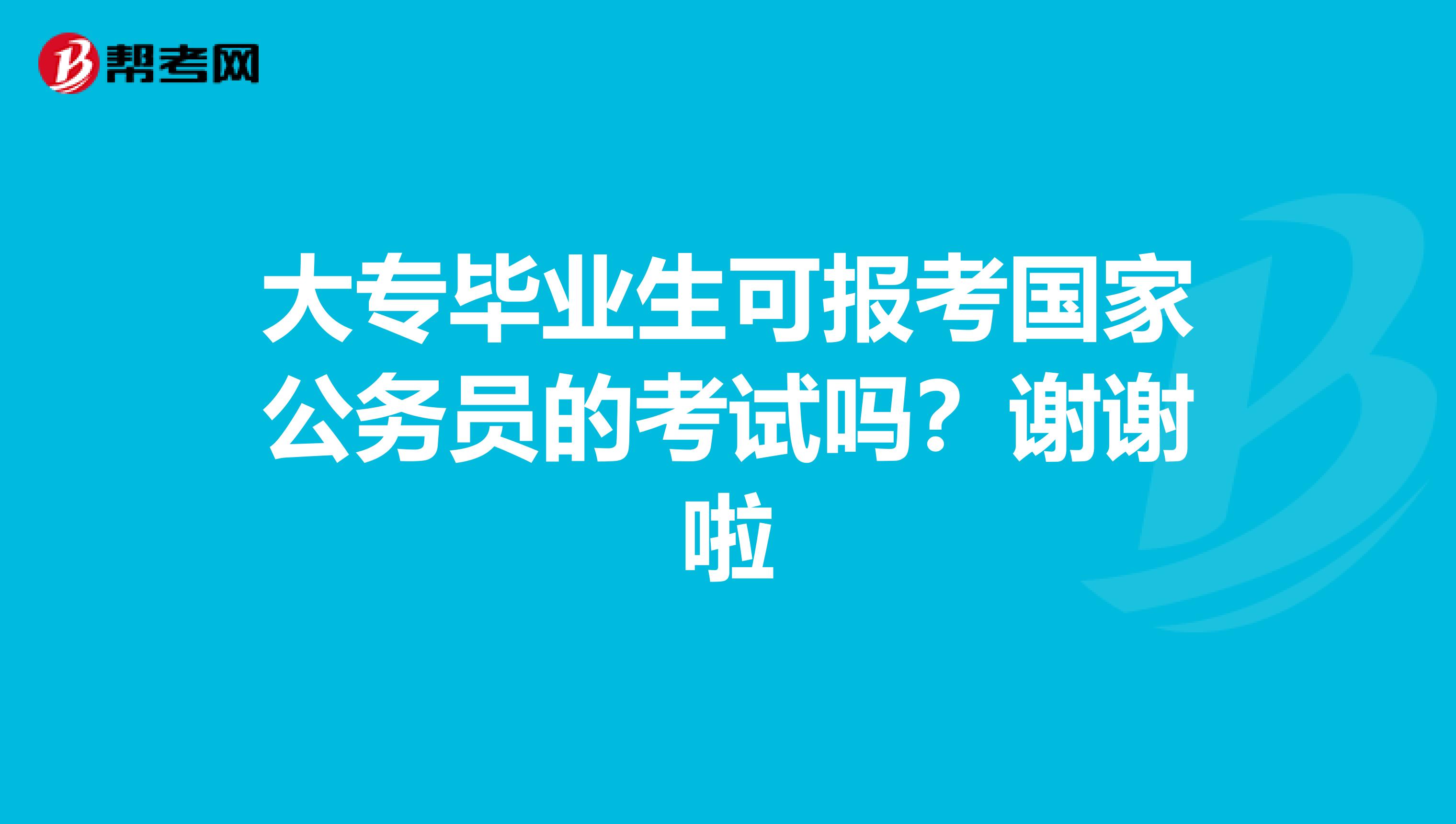 大专毕业生可报考国家公务员的考试吗?谢谢啦