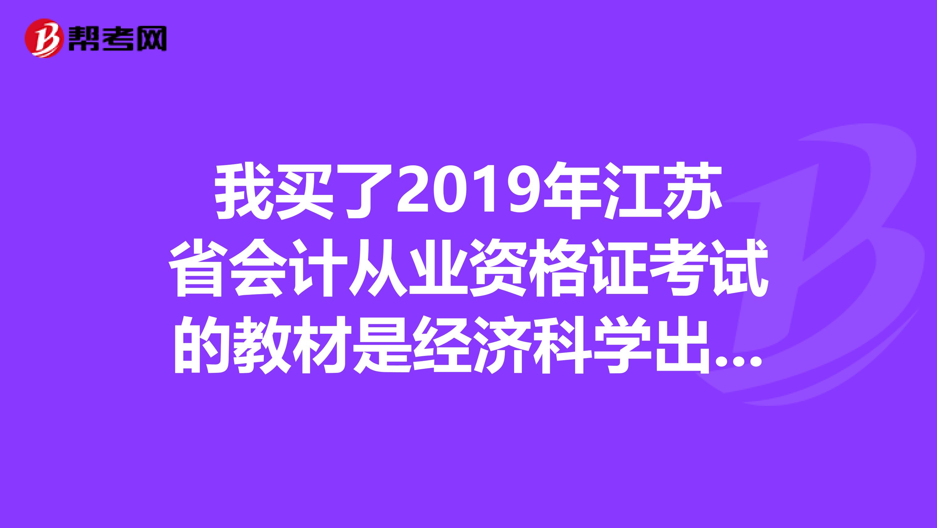 我买了2019年江苏省会计从业资格证考试的教材是经济科学出版社的里面附有光盘有题我不知道还