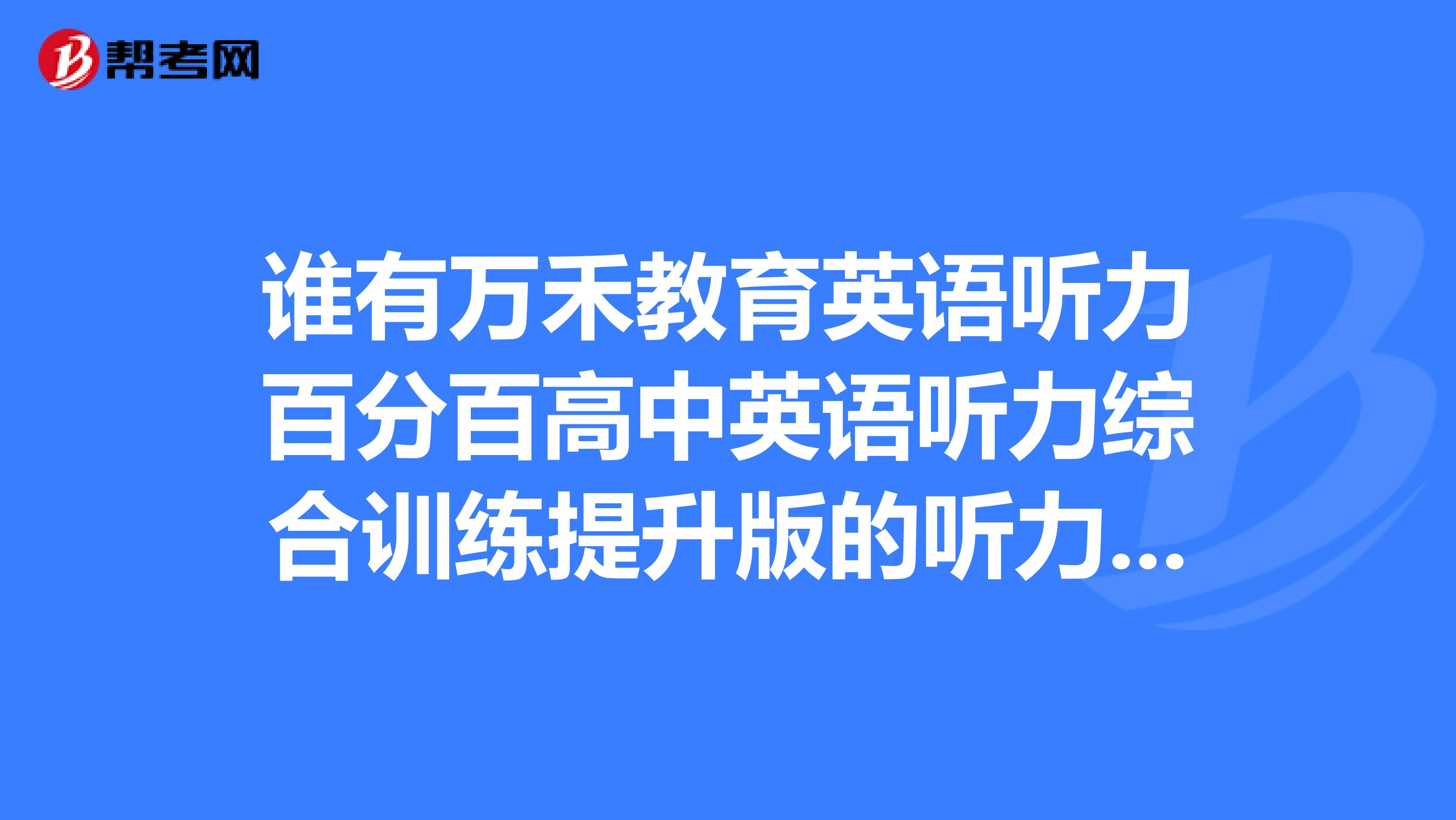 谁有万禾教育英语听力百分百高中英语听力综合训练提升版的听力文件