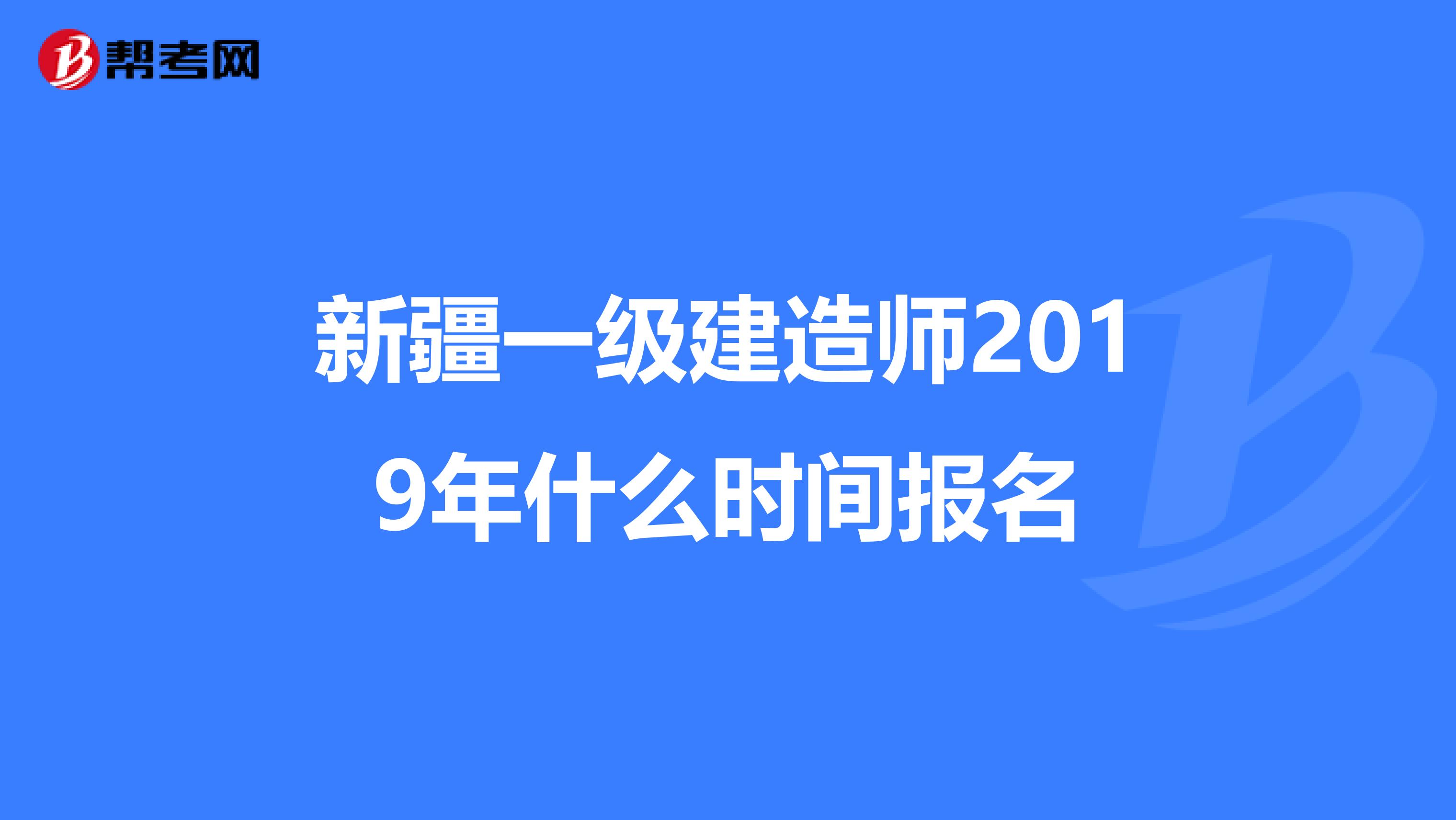 新疆一级建造师2019年什么时间报名