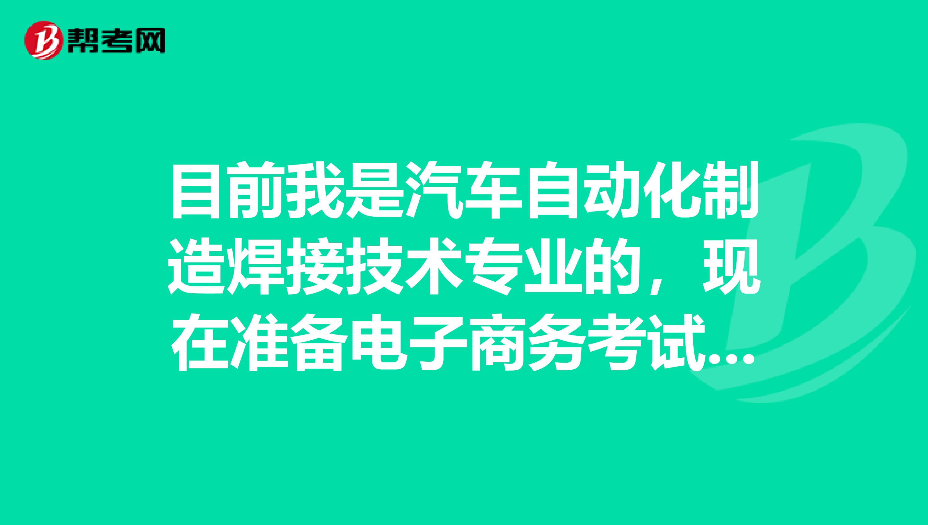 目前我是汽车自动化制造焊接技术专业的,现在准备电子商务考试了,请问考试难吗?谢谢