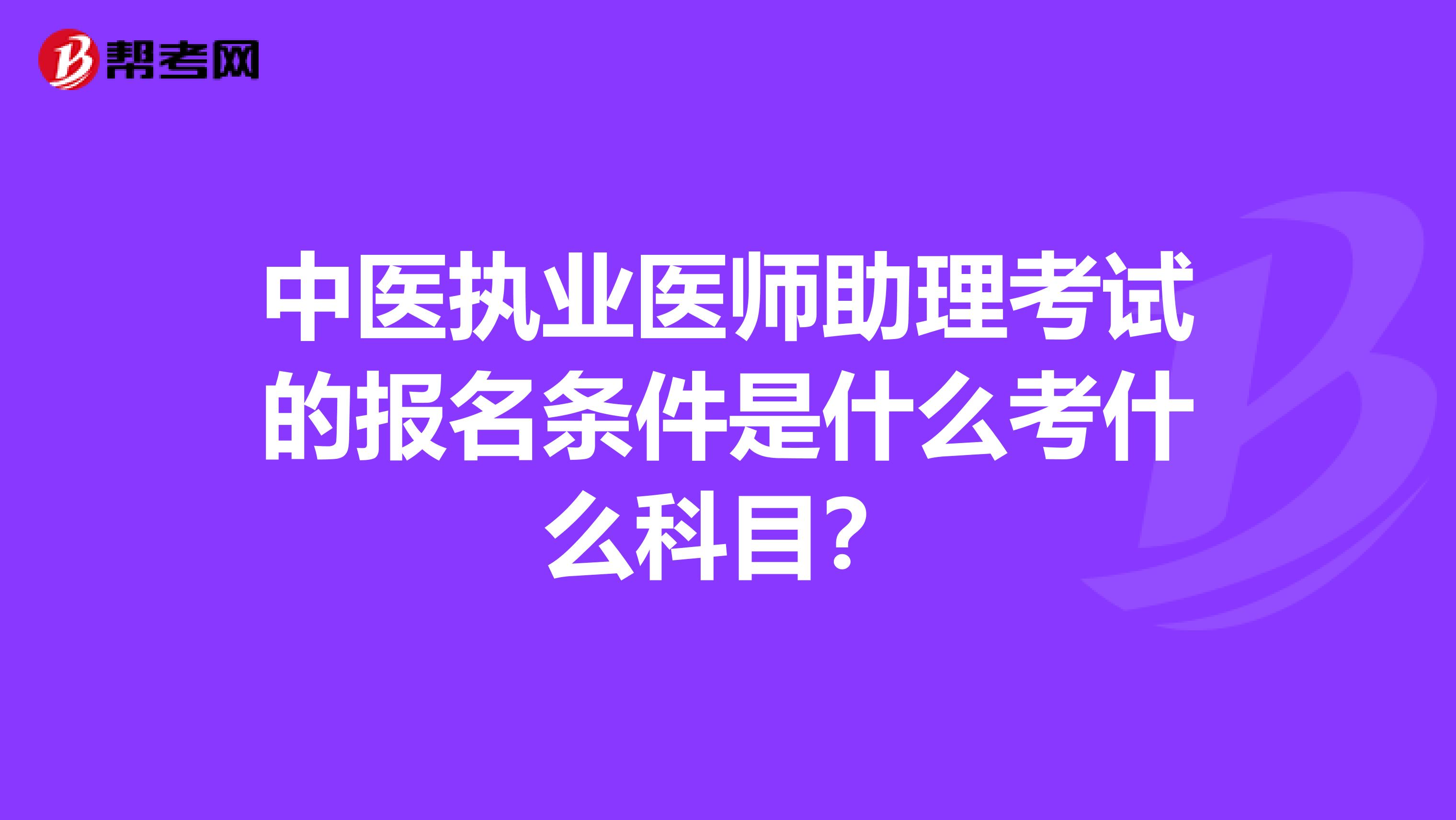 中医执业医师助理考试的报名条件是什么考什么科目？