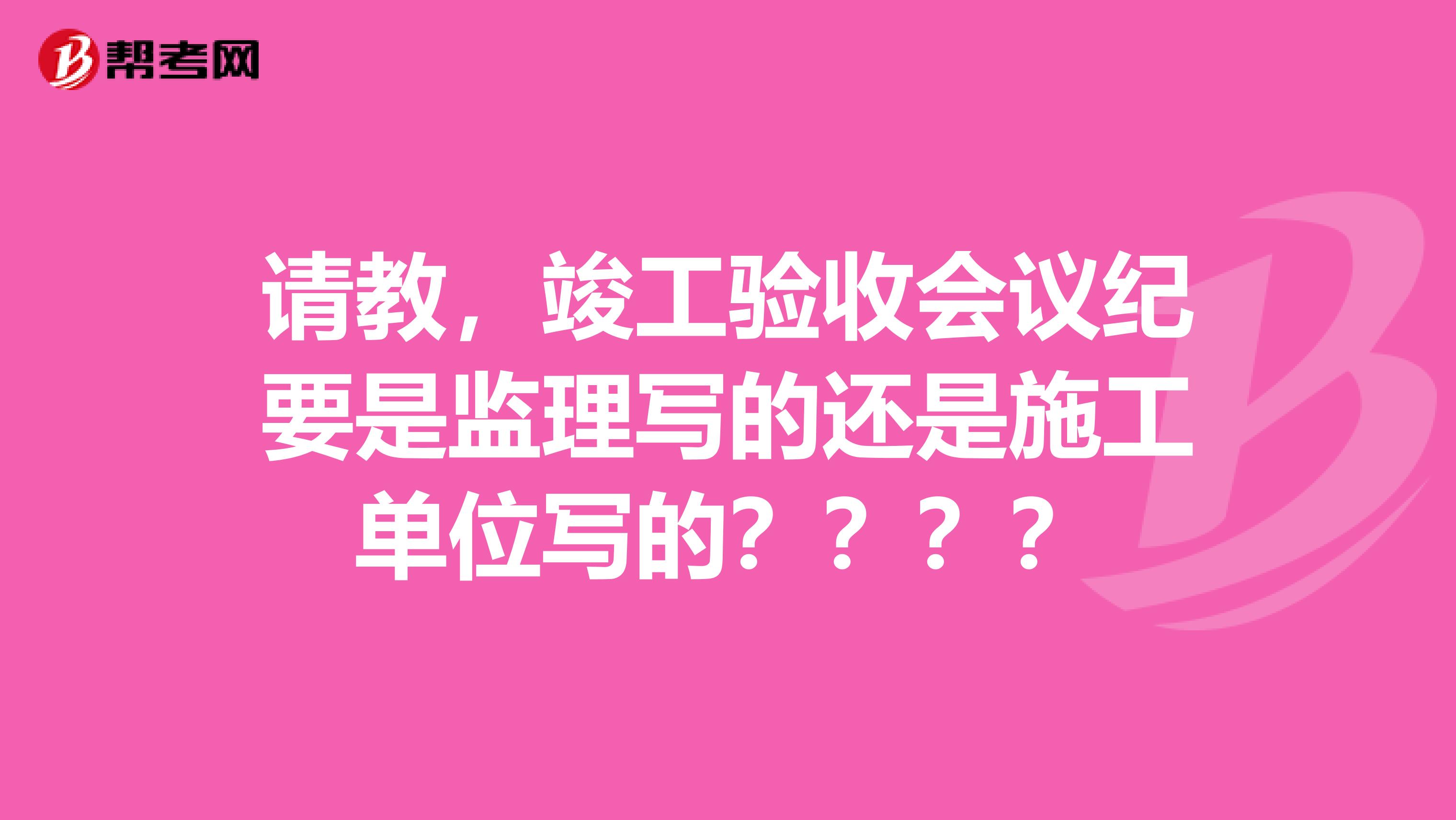请教，竣工验收会议纪要是监理写的还是施工单位写的？？？？
