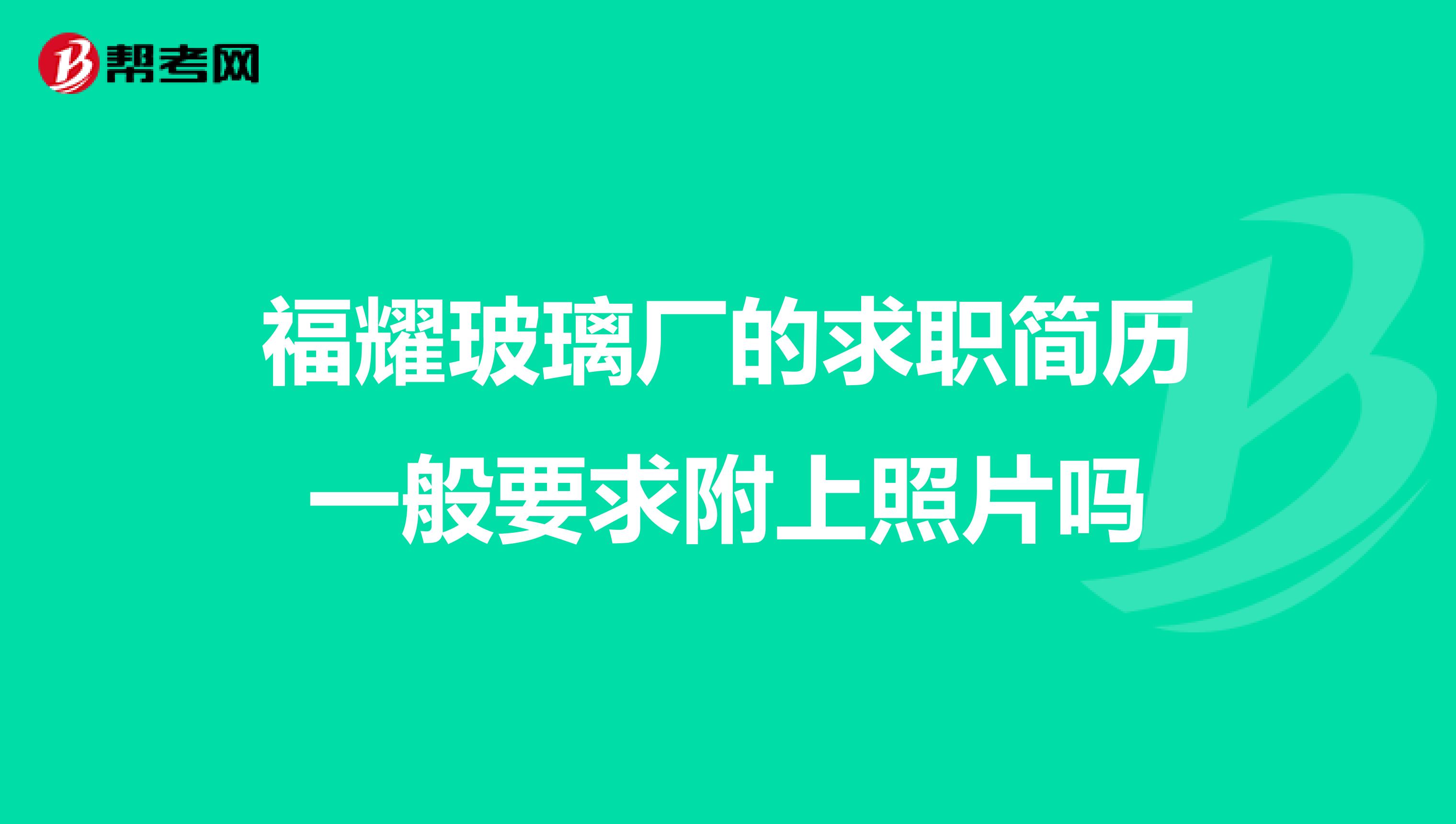 福耀玻璃厂的求职简历一般要求附上照片吗