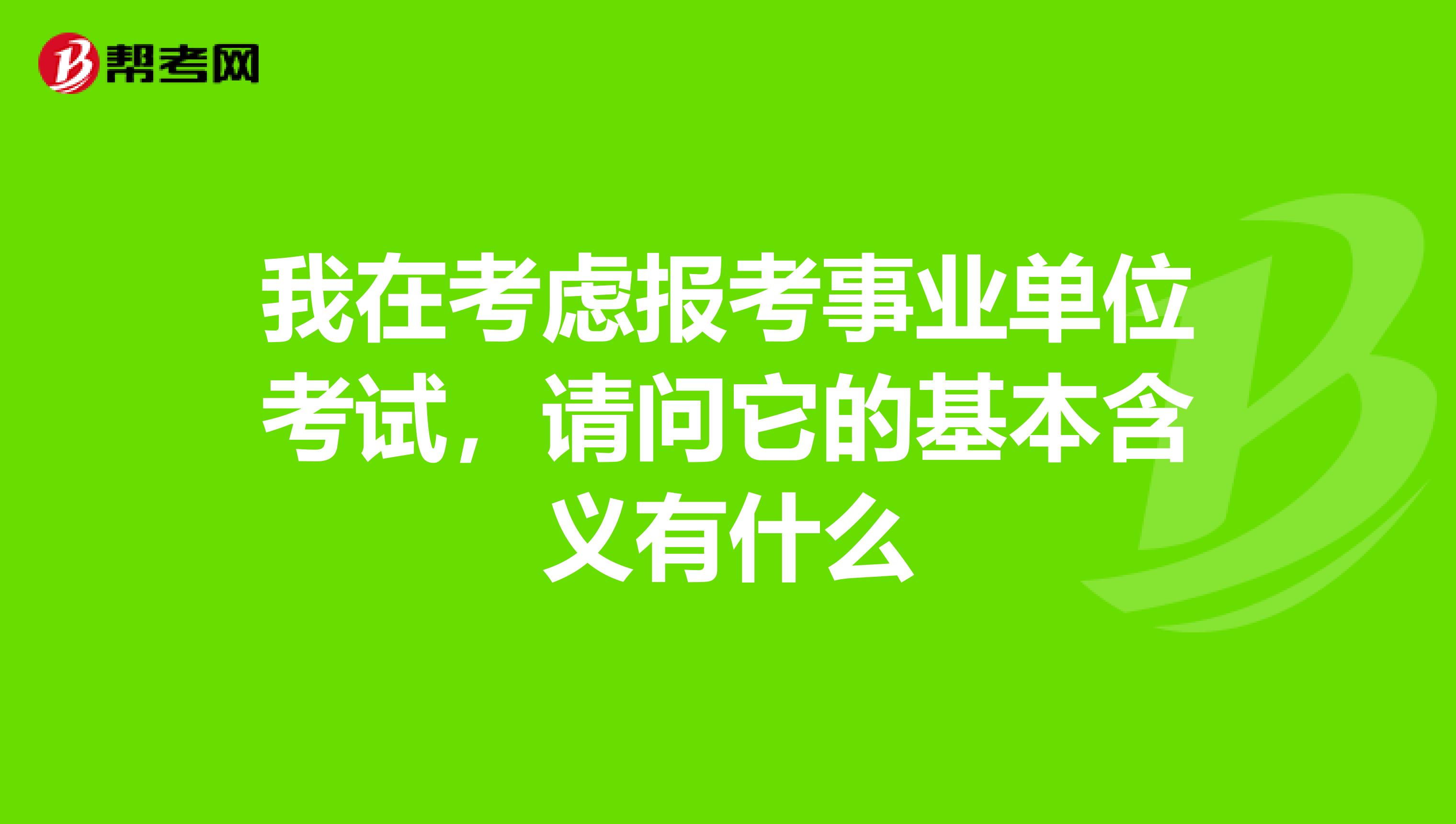 我在考虑报考事业单位考试，请问它的基本含义有什么