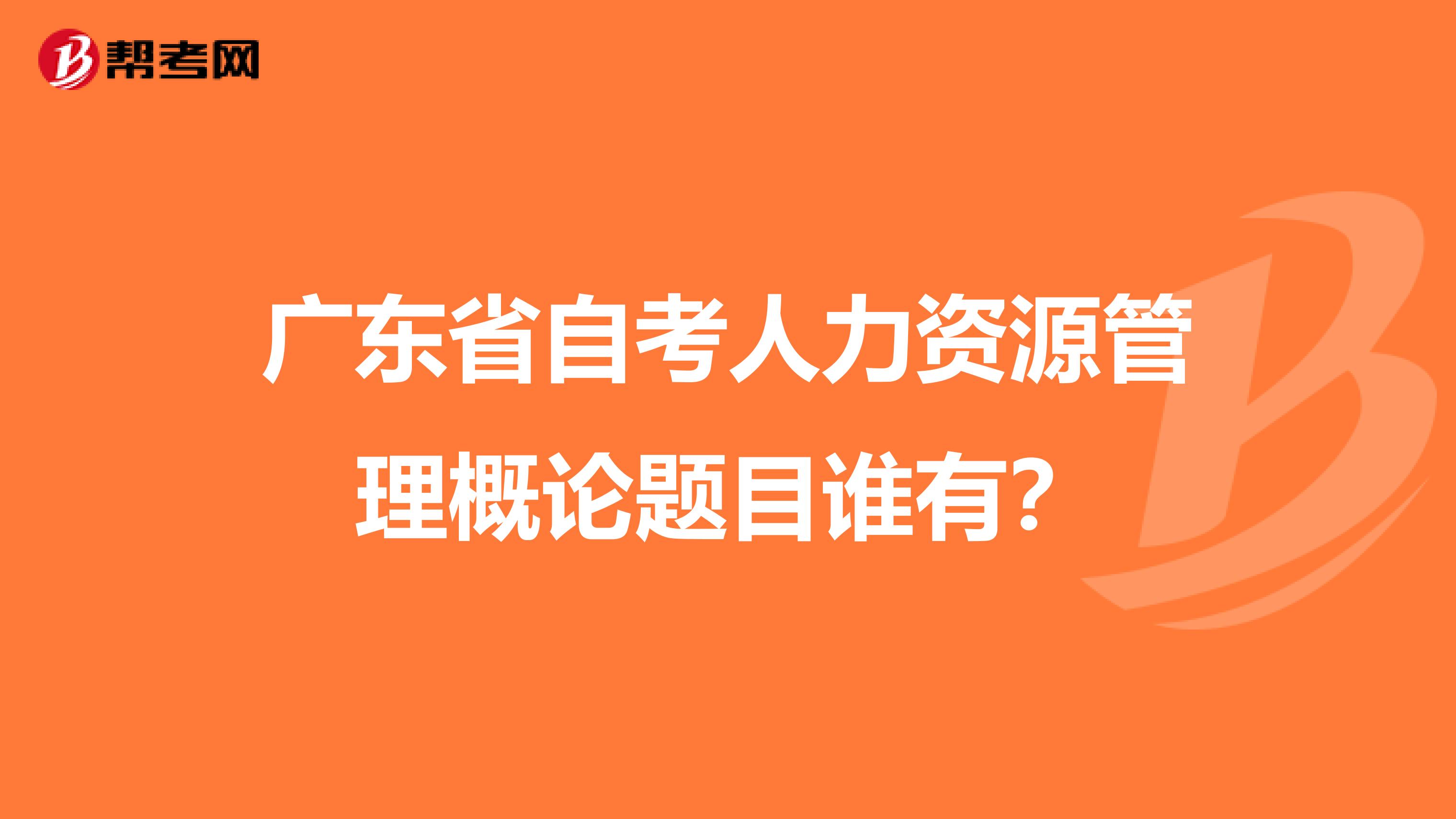 广东省自考人力资源管理概论题目谁有?