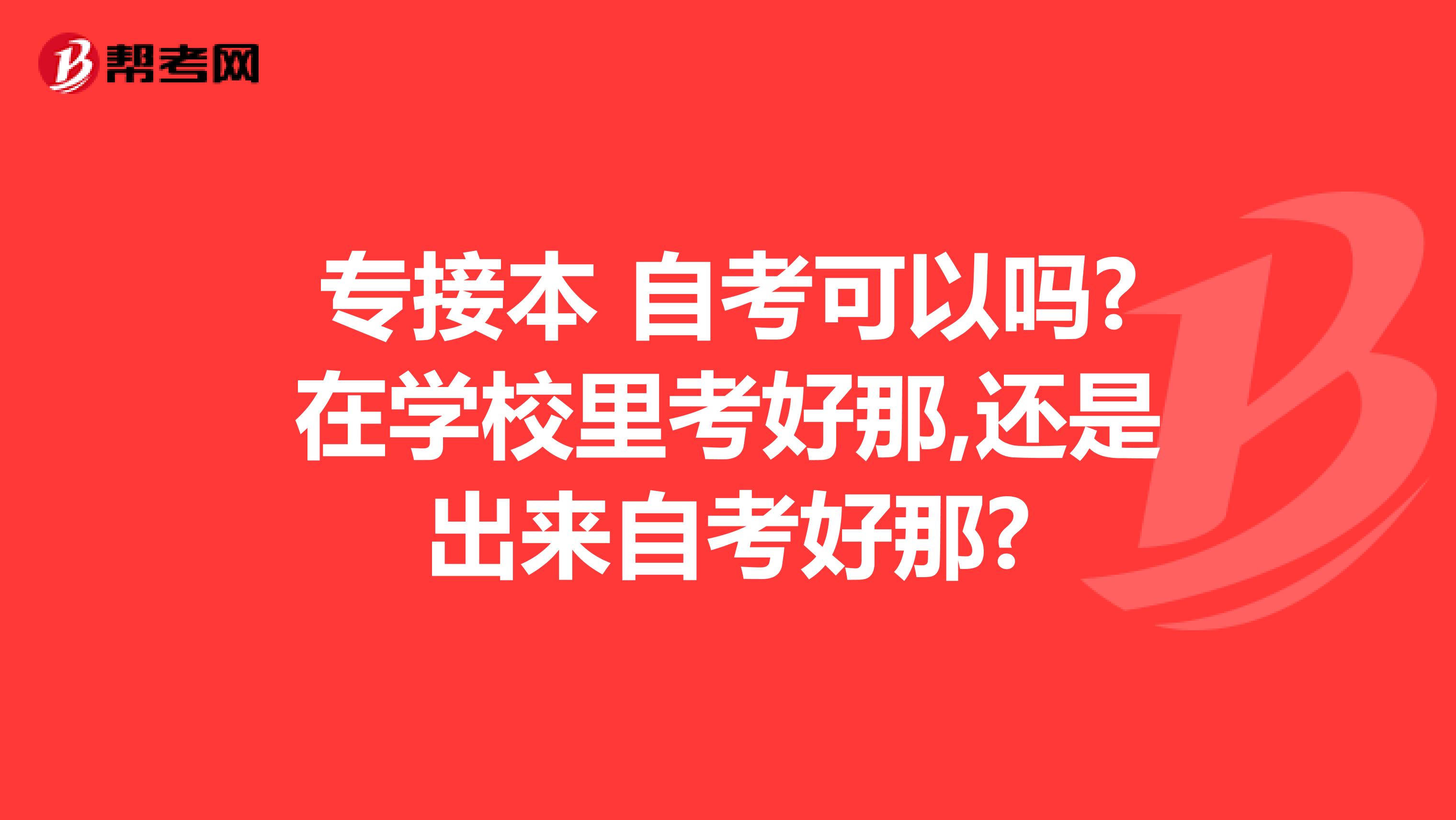 专接本 自考可以吗?在学校里考好那,还是出来自考好那?