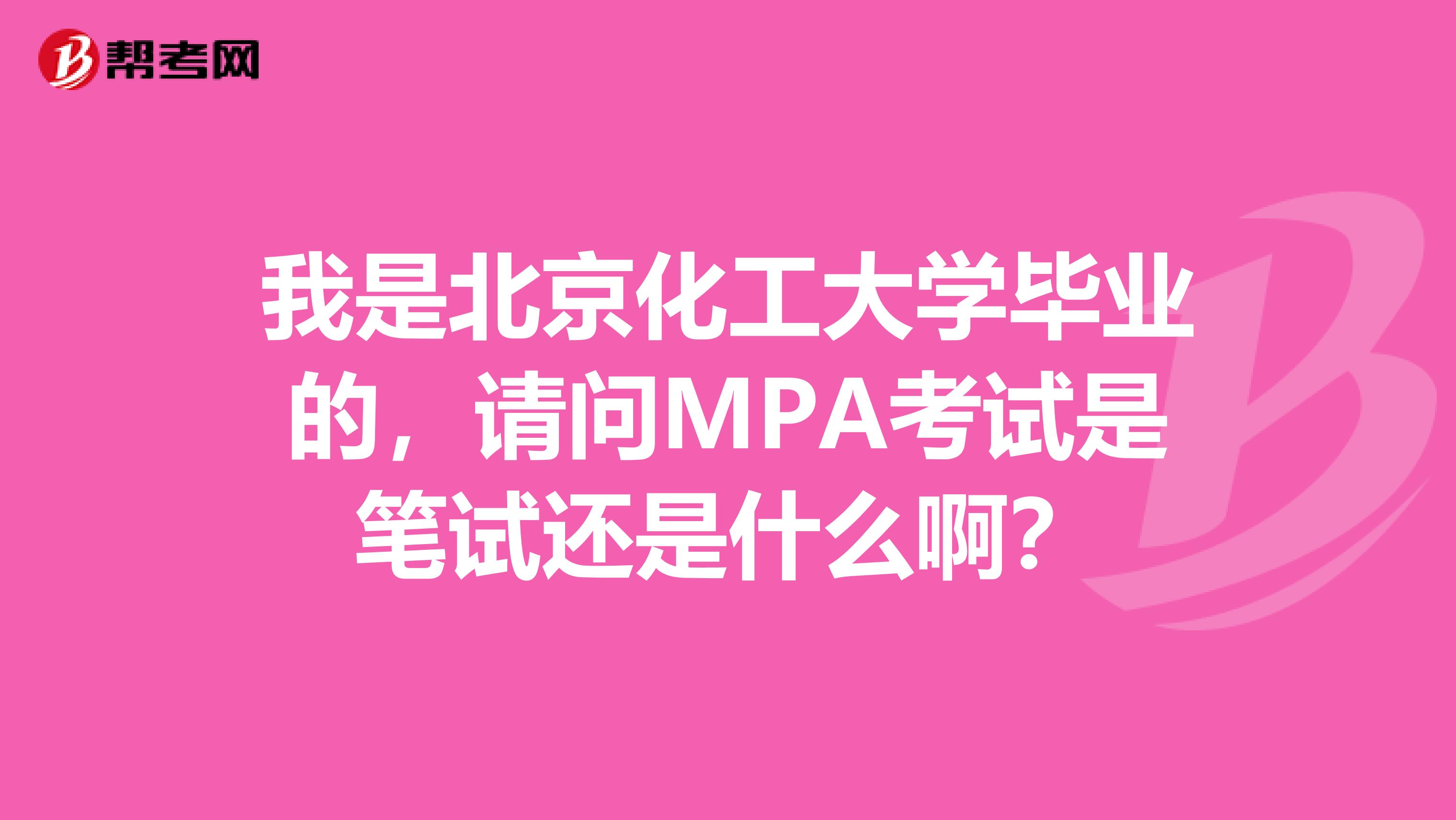 我是北京化工大学毕业的,请问MPA考试是笔试还是什么啊?