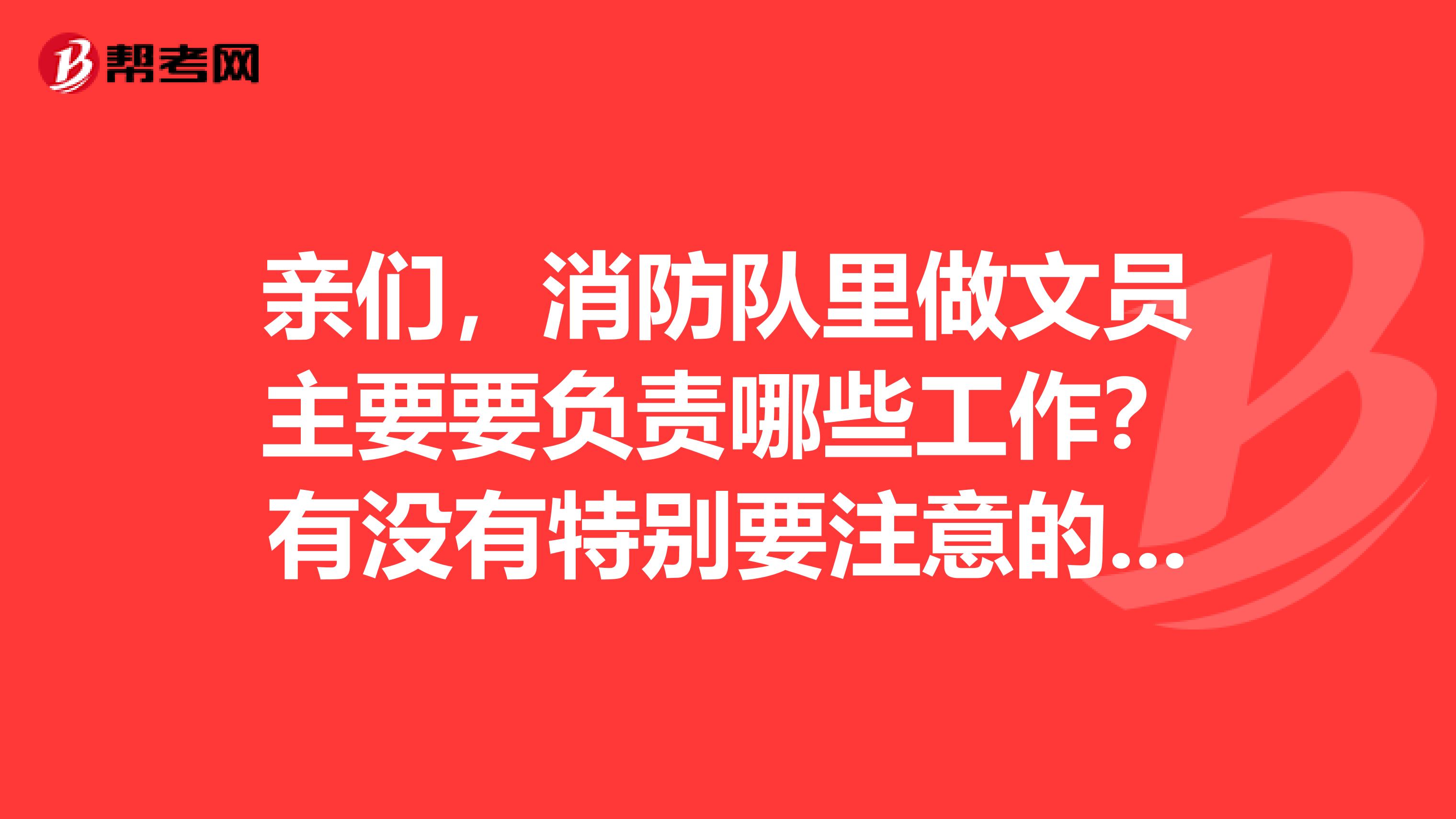 亲们，消防队里做文员主要要负责哪些工作？有没有特别要注意的地方？穿着打扮什么的？望回答详细一点，感谢