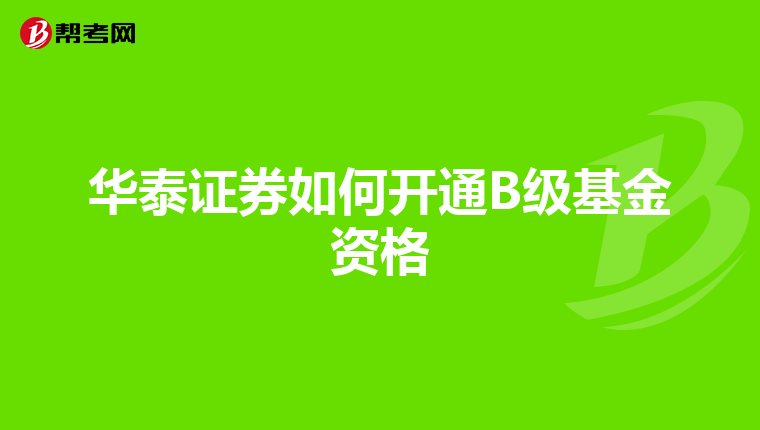 华泰证券如何开通B级基金资格
