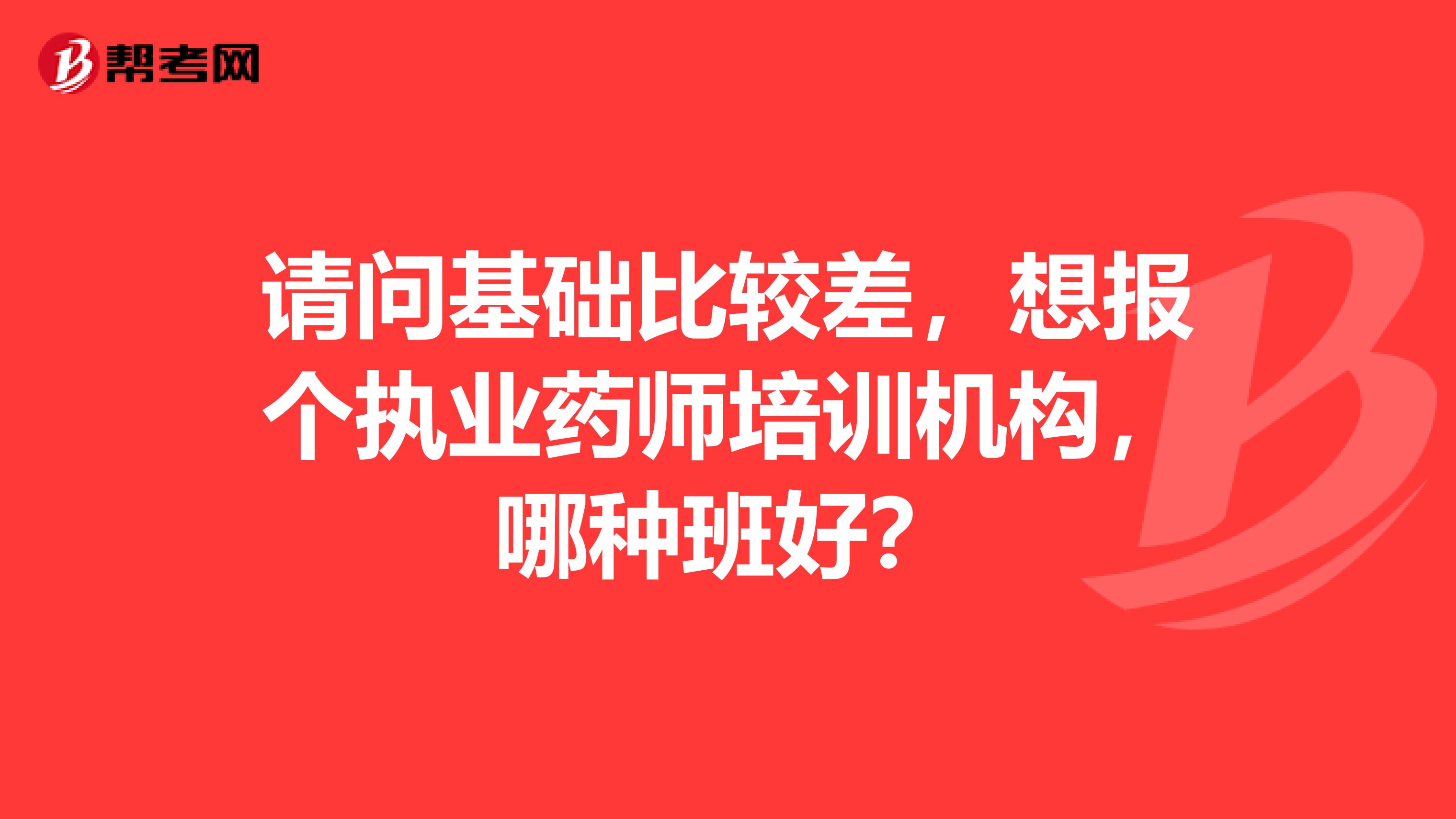 請問基礎比較差，想報個執業藥師培訓機構，哪種班好？