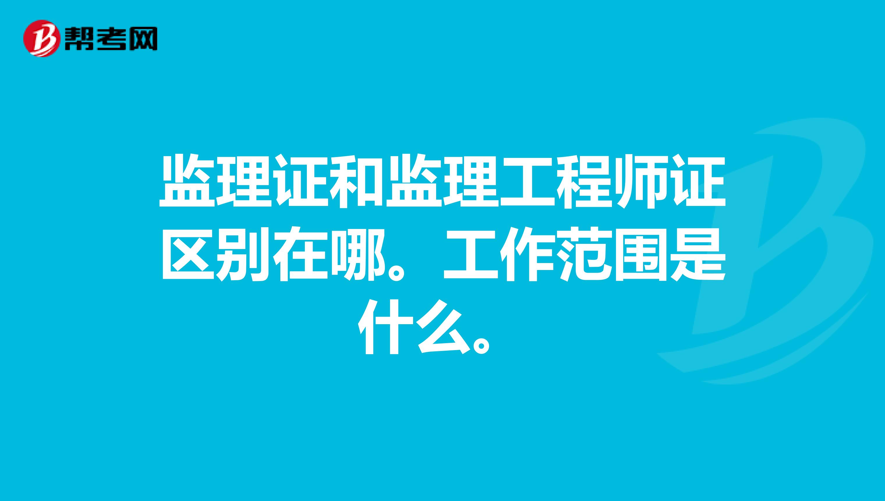 监理证和监理工程师证区别在哪。工作范围是什么。