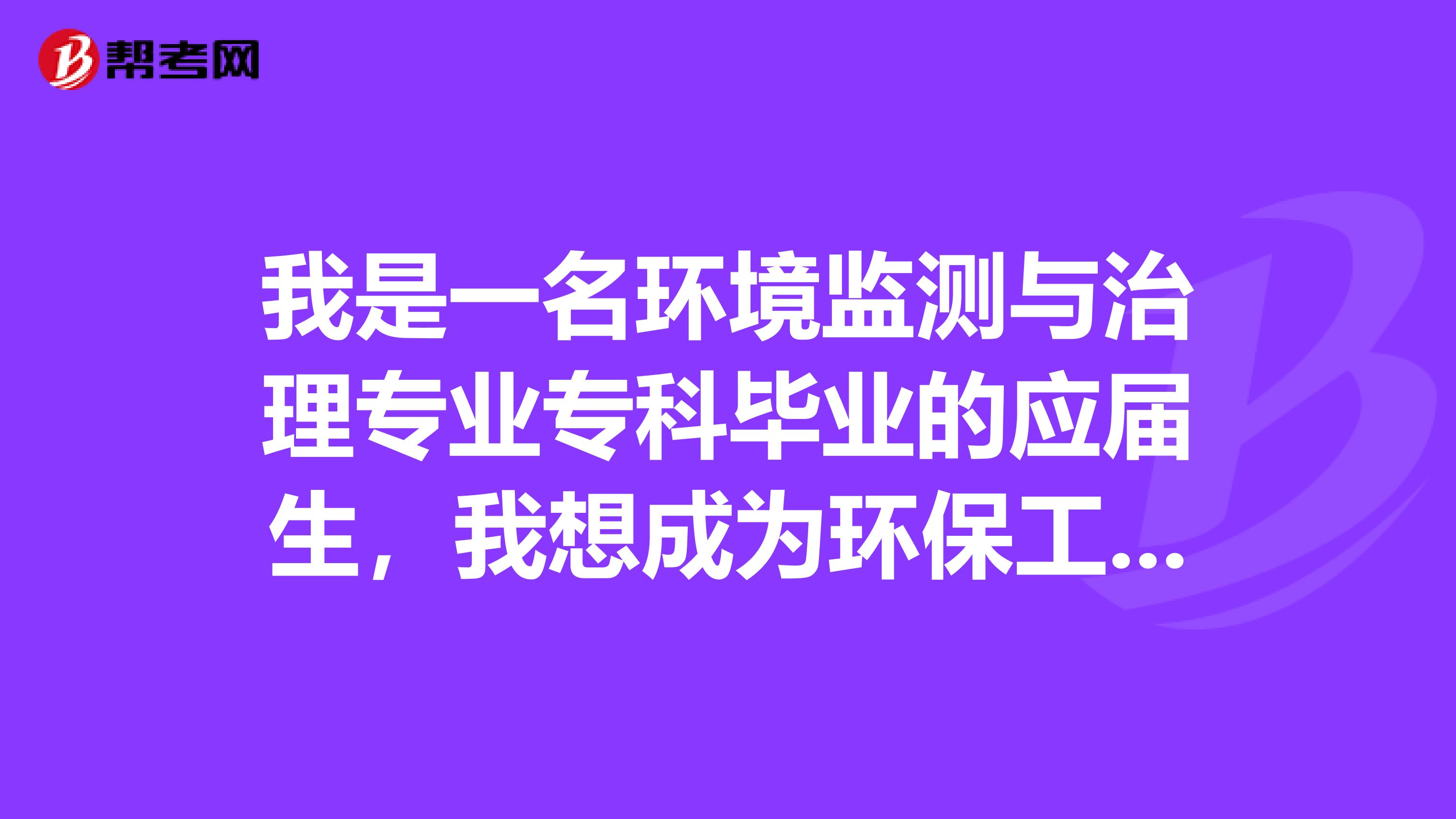 我是一名环境监测与治理专业专科毕业的应届生,我想成为环保工程师 。我可以考监理工程师吗?