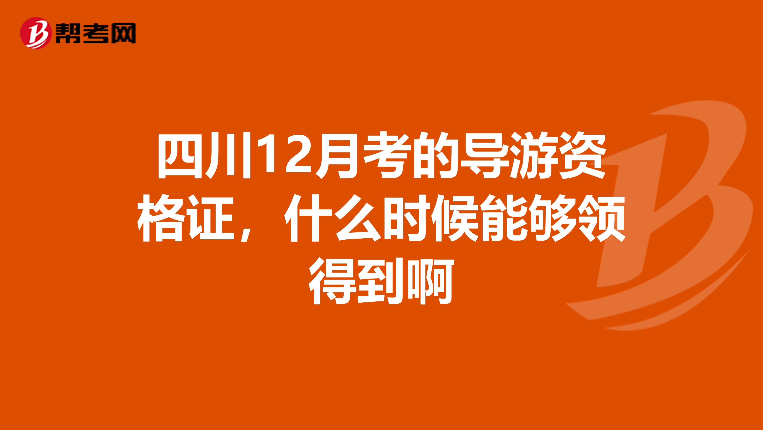 四川12月考的导游资格证，什么时候能够领得到啊