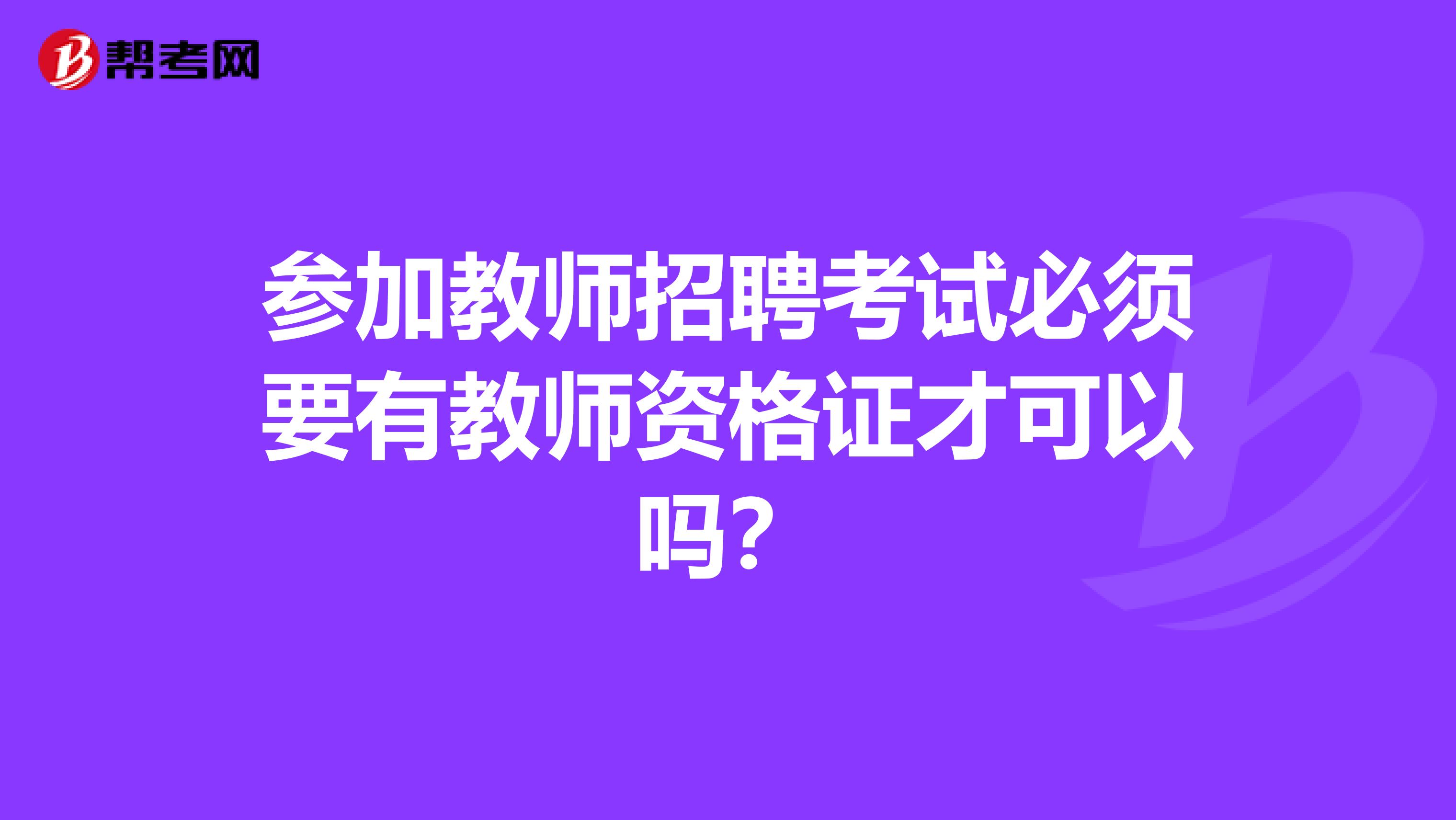 参加教师招聘考试必须要有教师资格证才可以吗?