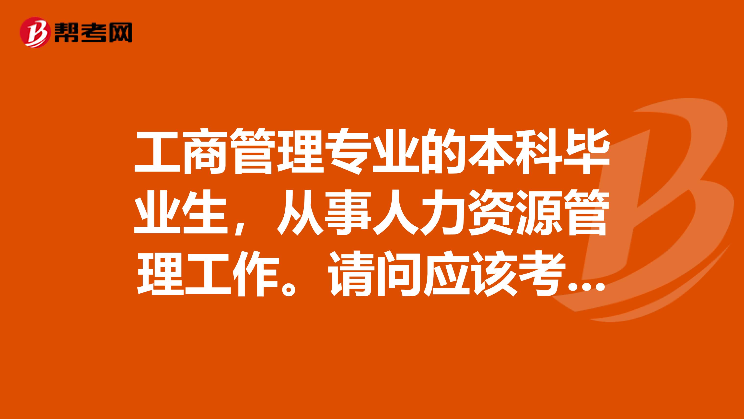 工商管理专业的本科毕业生,从事人力资源管理工作。请问应该考什么职称