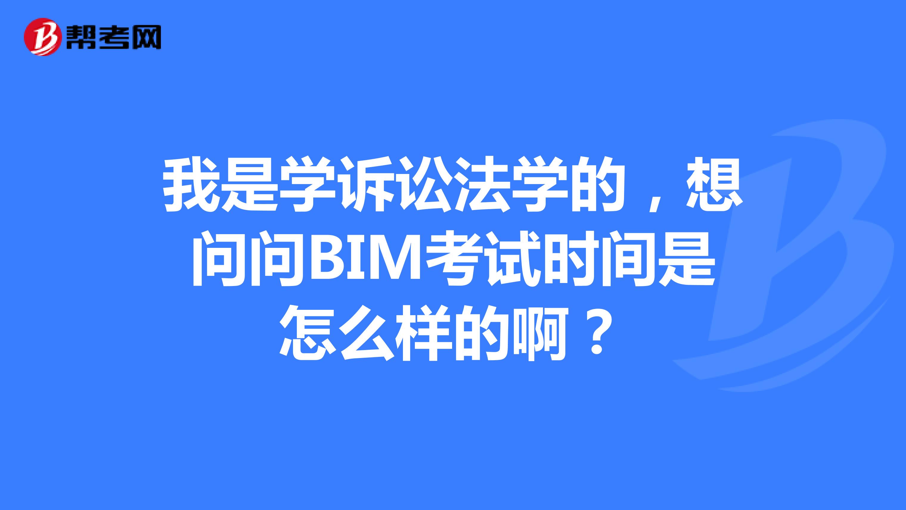 我是学诉讼法学的,想问问BIM考试时间是怎么样的啊?