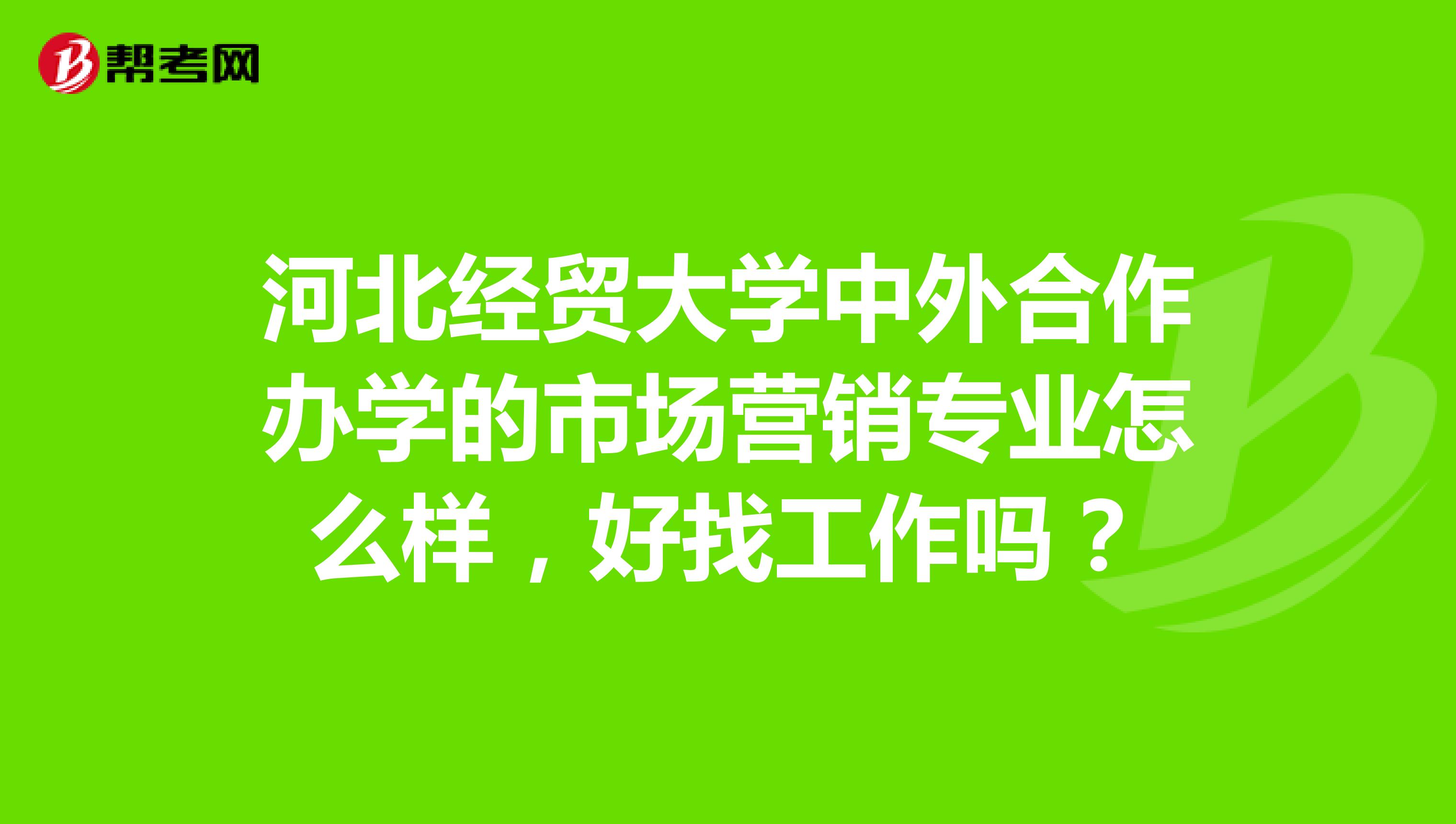 河北经贸大学中外合作办学的市场营销专业怎么样，好找工作吗？