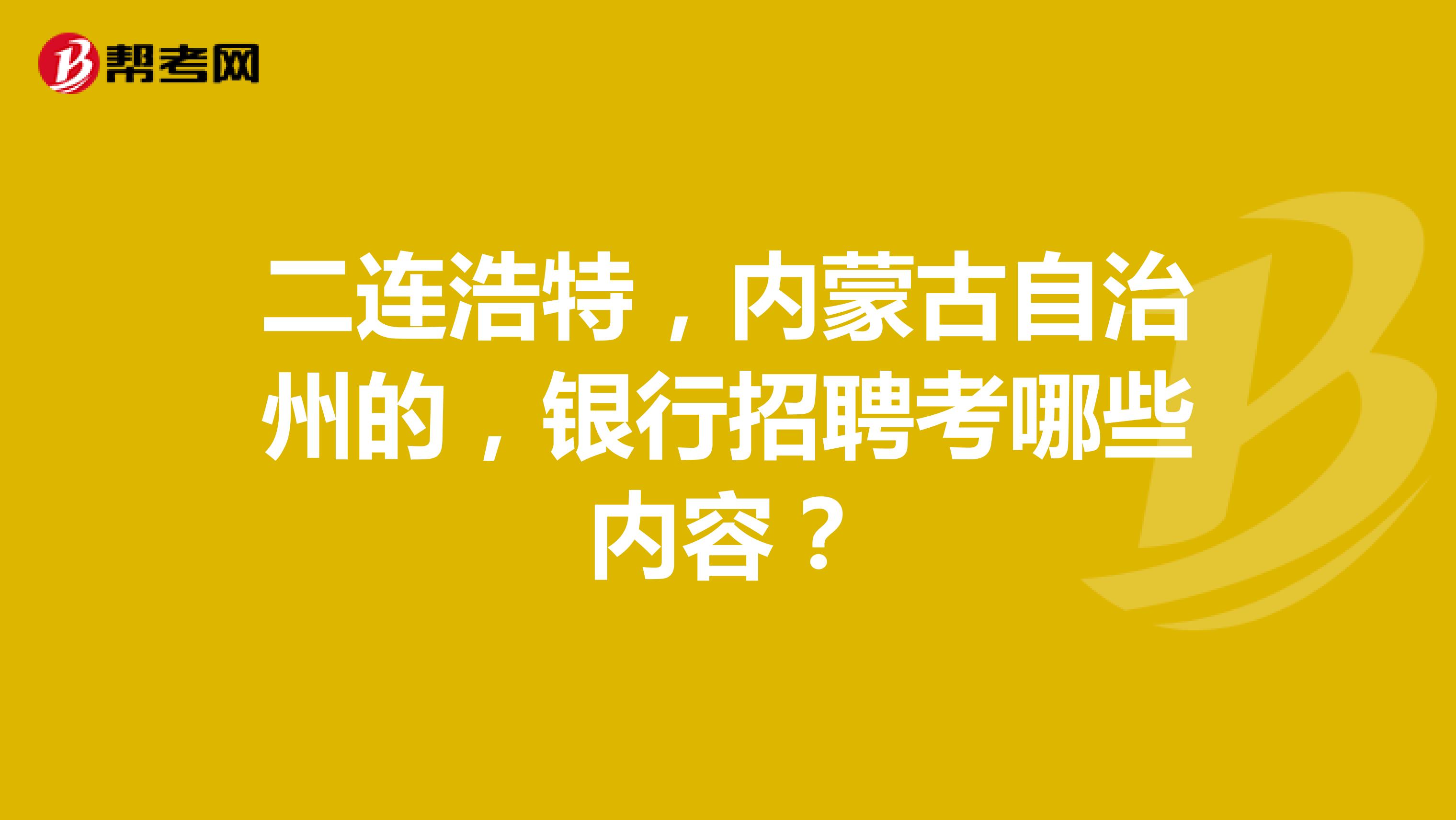 二连浩特,内蒙古自治州的,银行招聘考哪些内容?