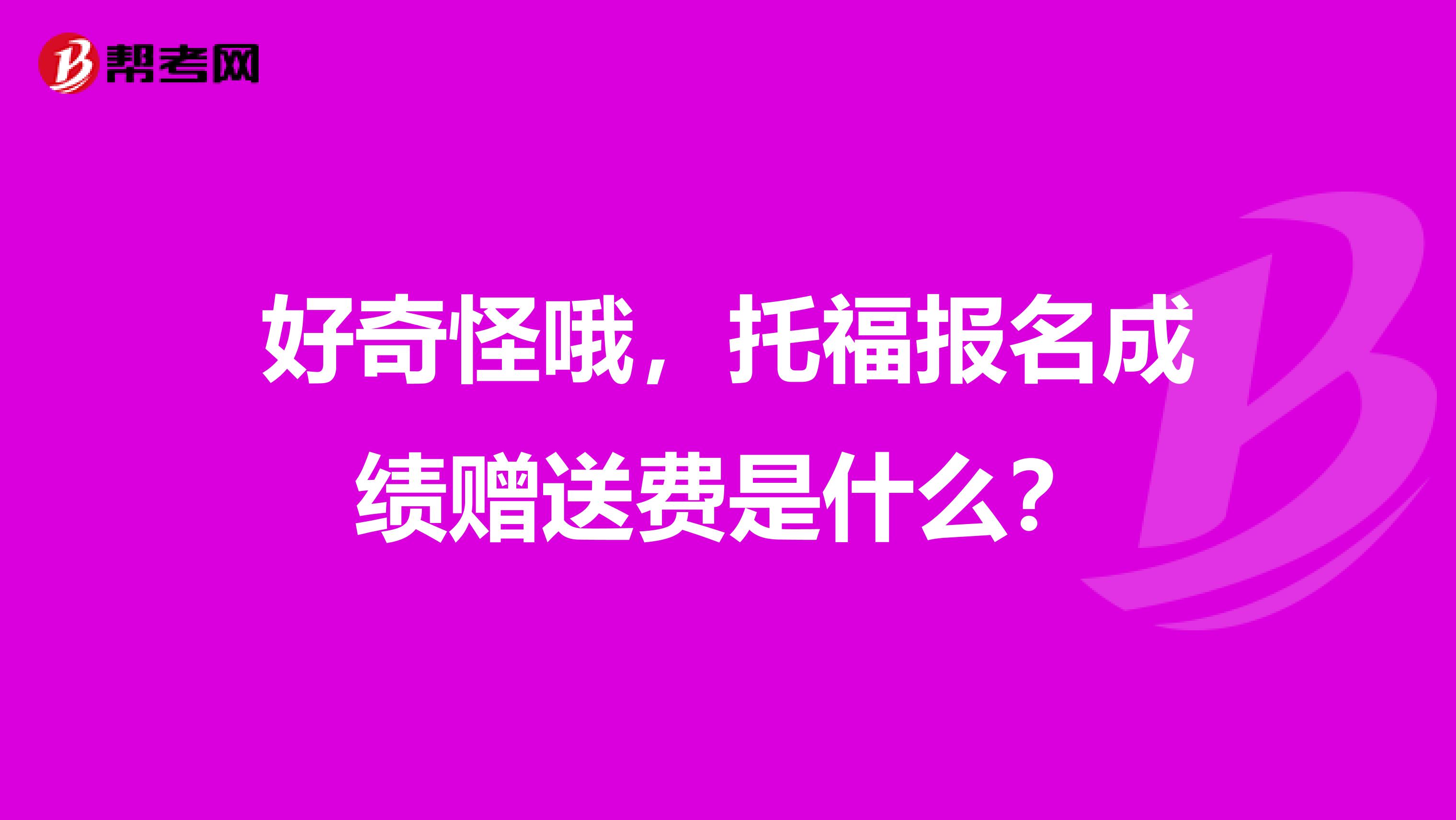 好奇怪哦，托福报名成绩赠送费是什么？