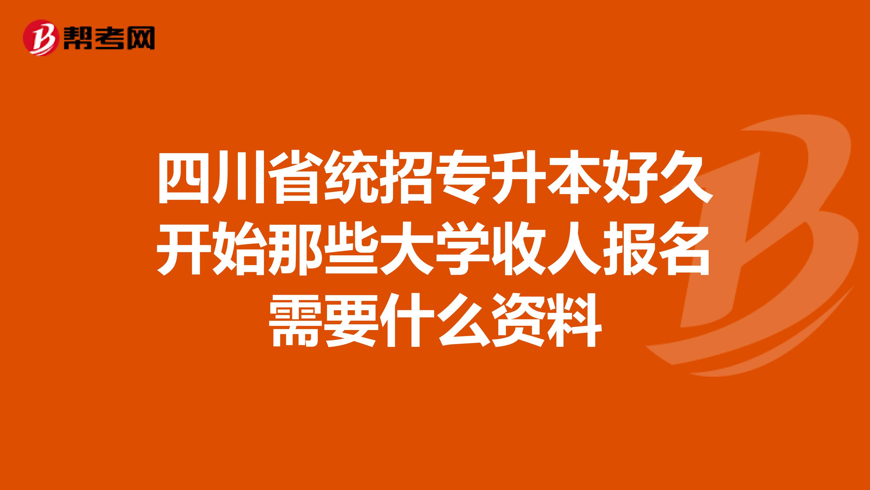 四川省统招专升本好久开始那些大学收人报名需要什么资料