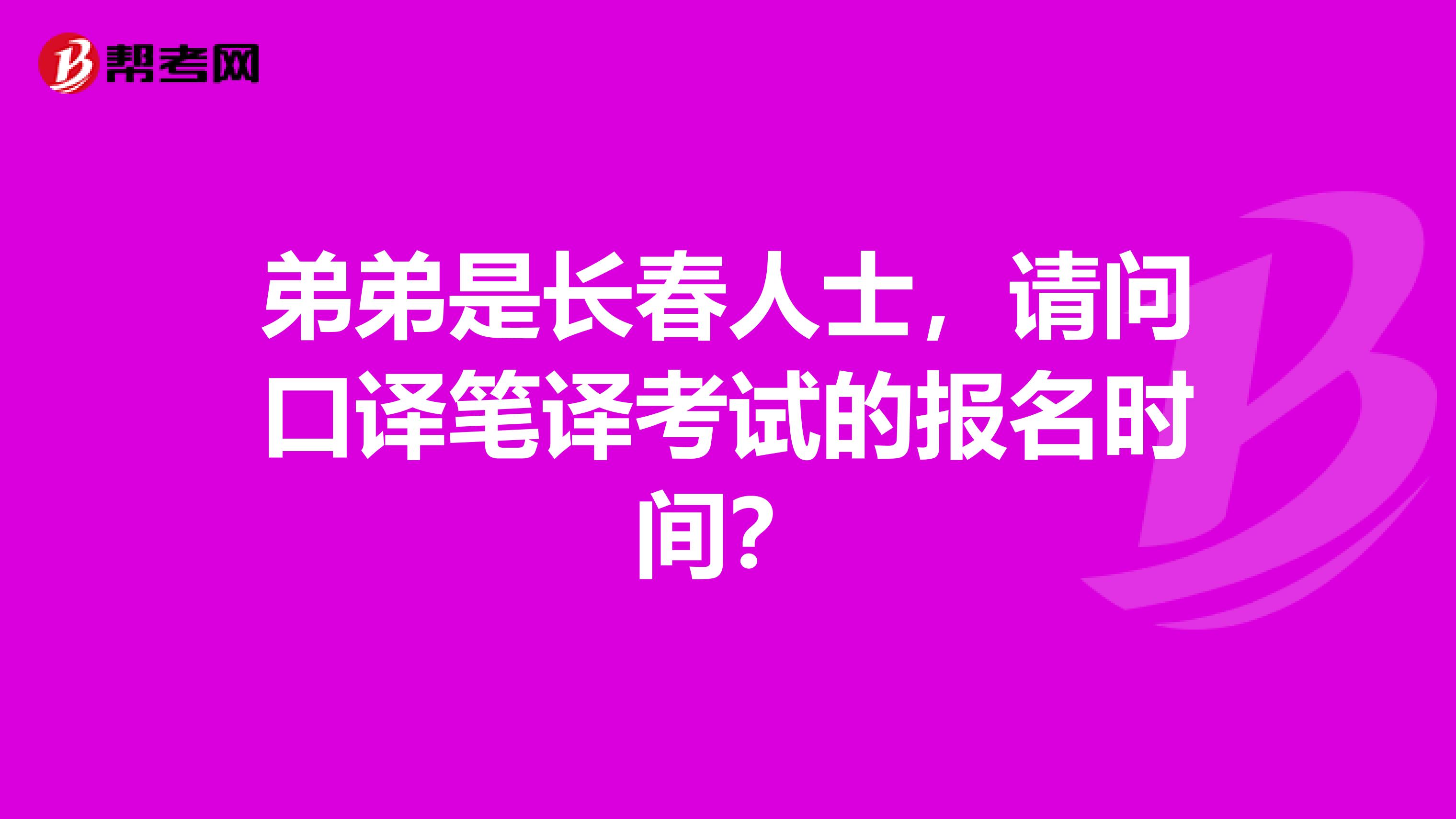 弟弟是长春人士，请问口译笔译考试的报名时间？