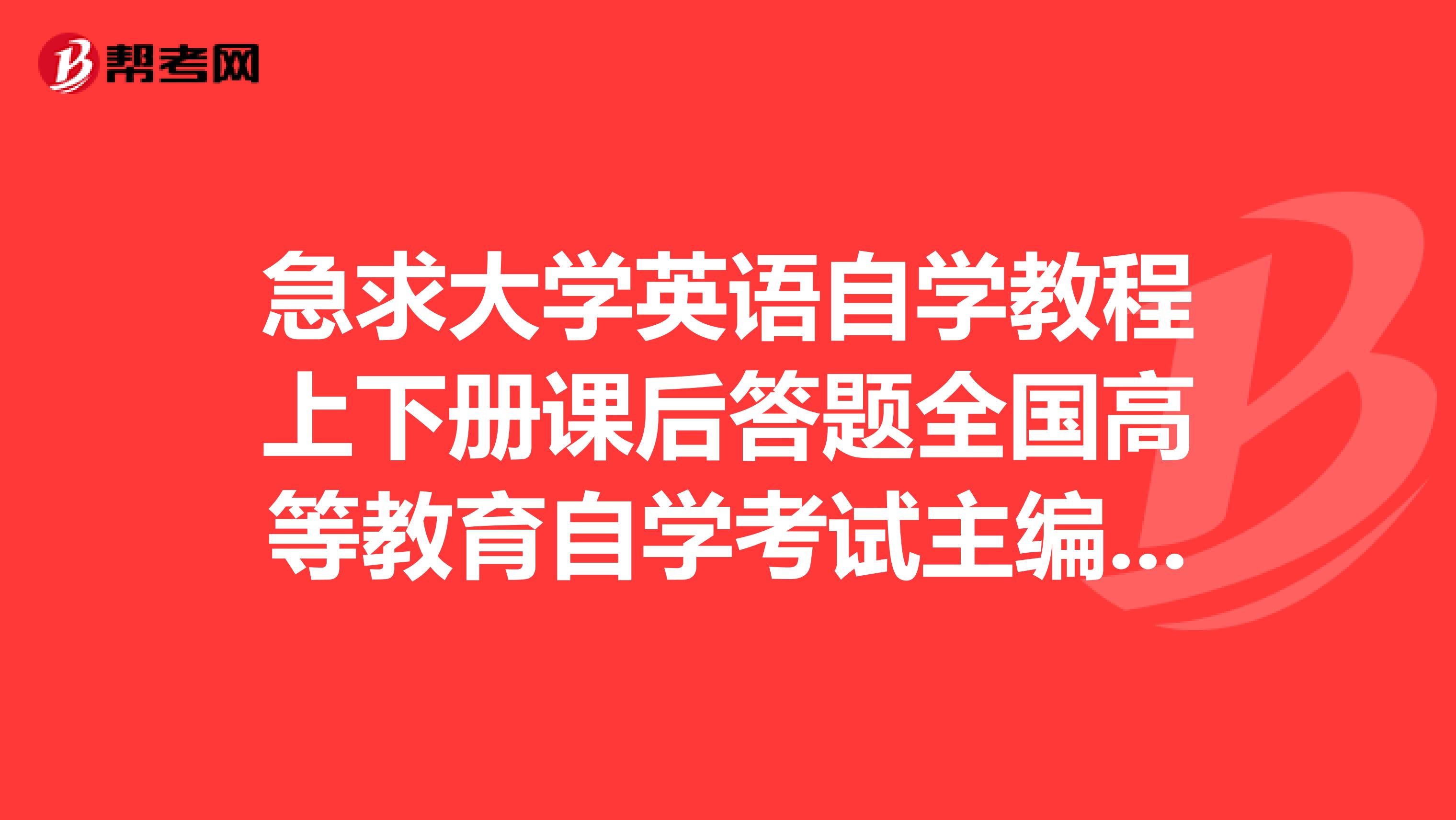 急求大学英语自学教程上下册课后答题全国高等教育自学考试主编高远