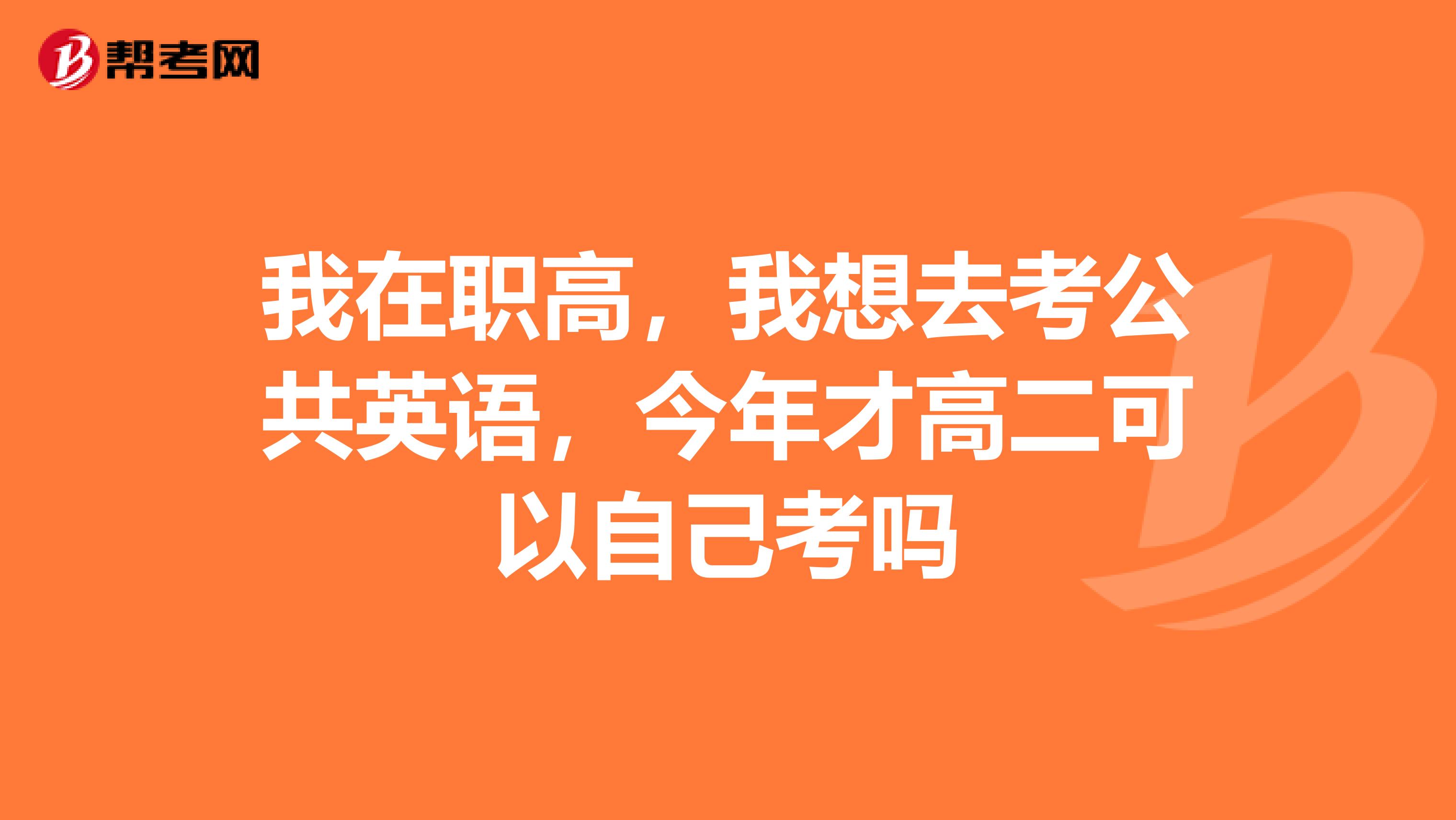 我在职高，我想去考公共英语，今年才高二可以自己考吗