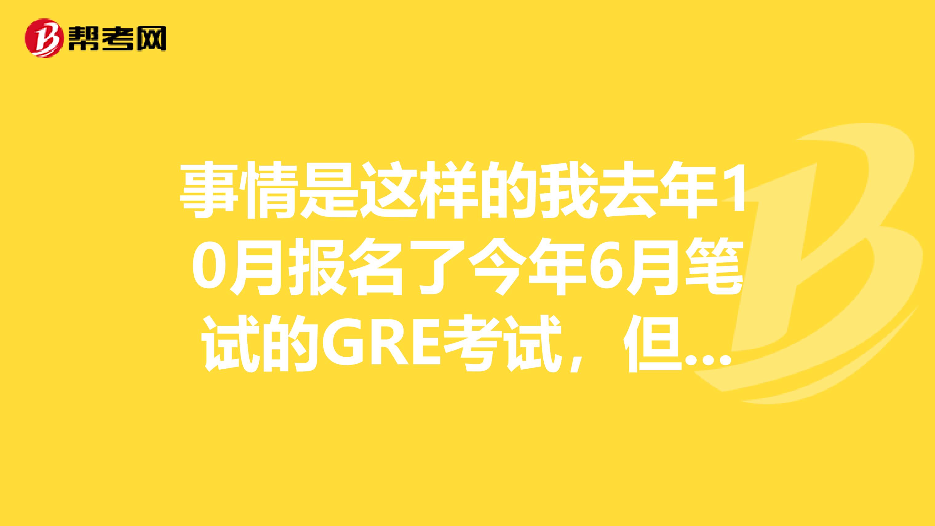 事情是这样的我去年10月报名了今年6月笔试的GRE考试,但是到了现在都没收到GRE考试组寄送的考试复习资料。有哪位考友知道,这是为什么吗?