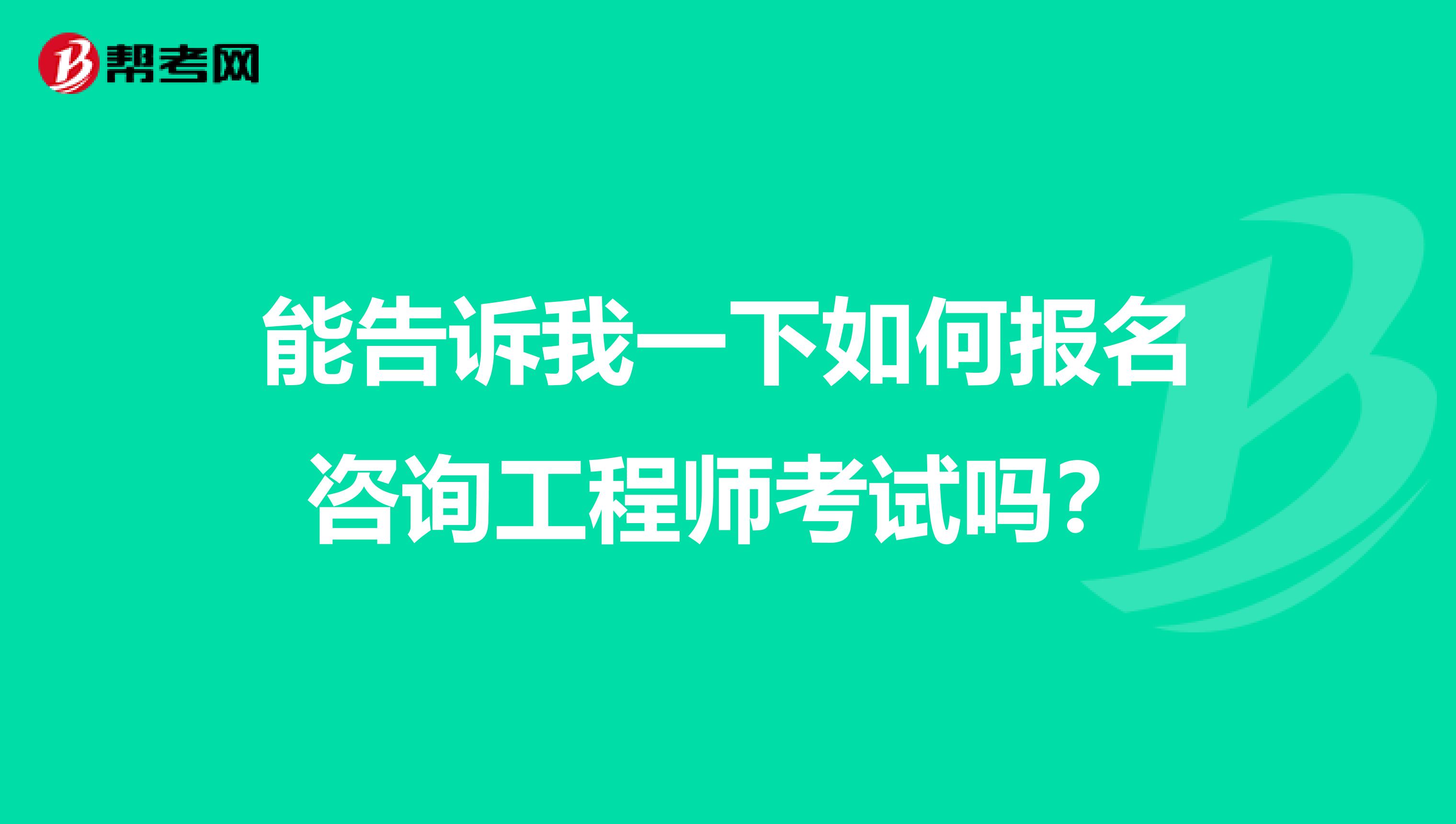 能告诉我一下如何报名咨询工程师考试吗?