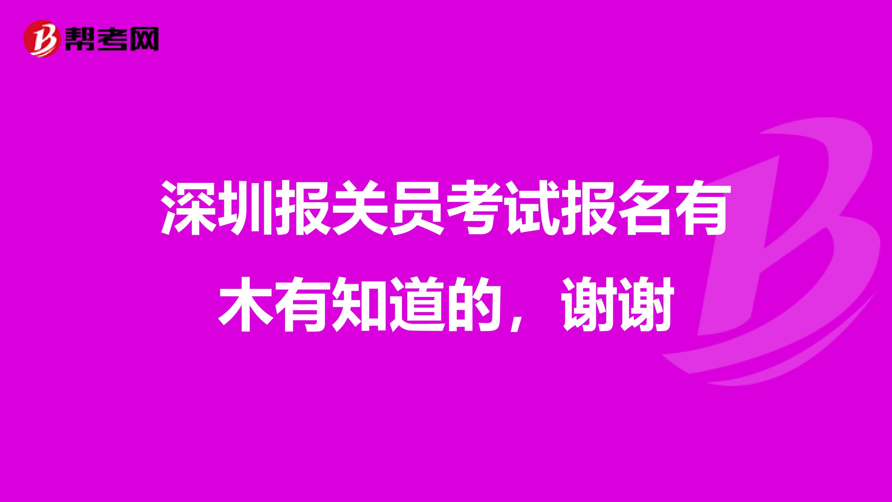 深圳报关员考试报名有木有知道的,谢谢