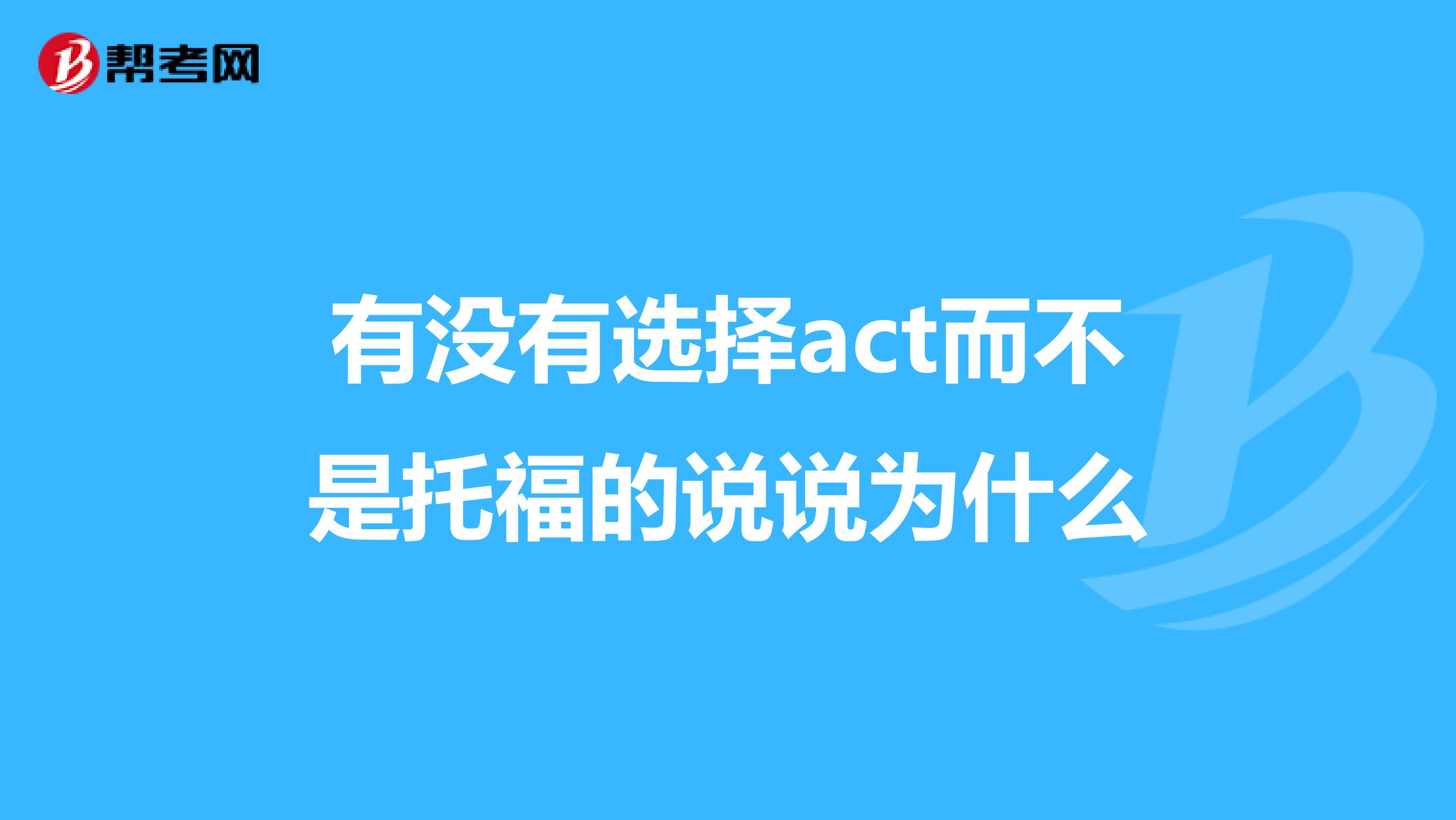 有没有选择act而不是托福的说说为什么