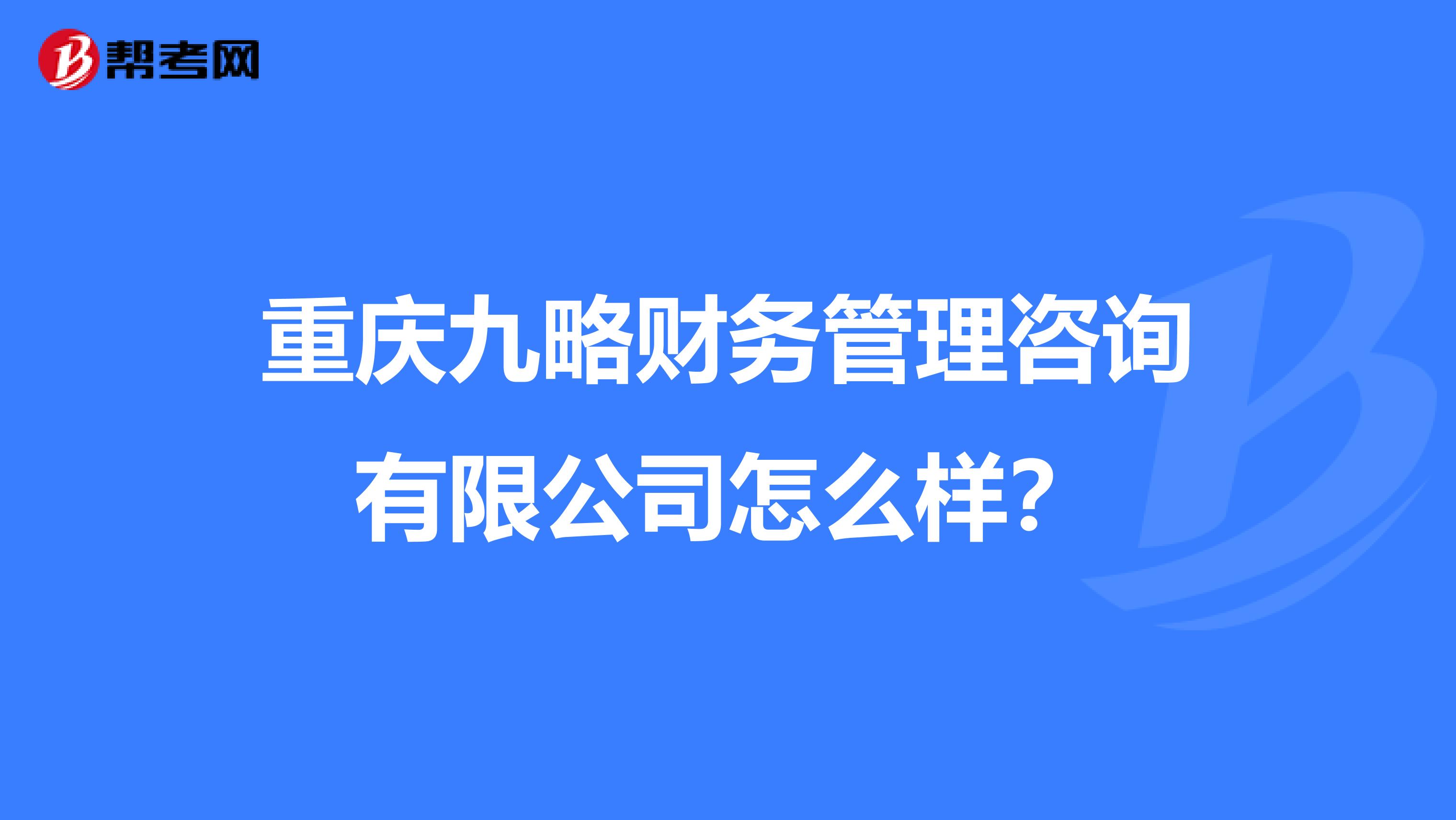 重庆九略财务管理咨询有限公司怎么样？