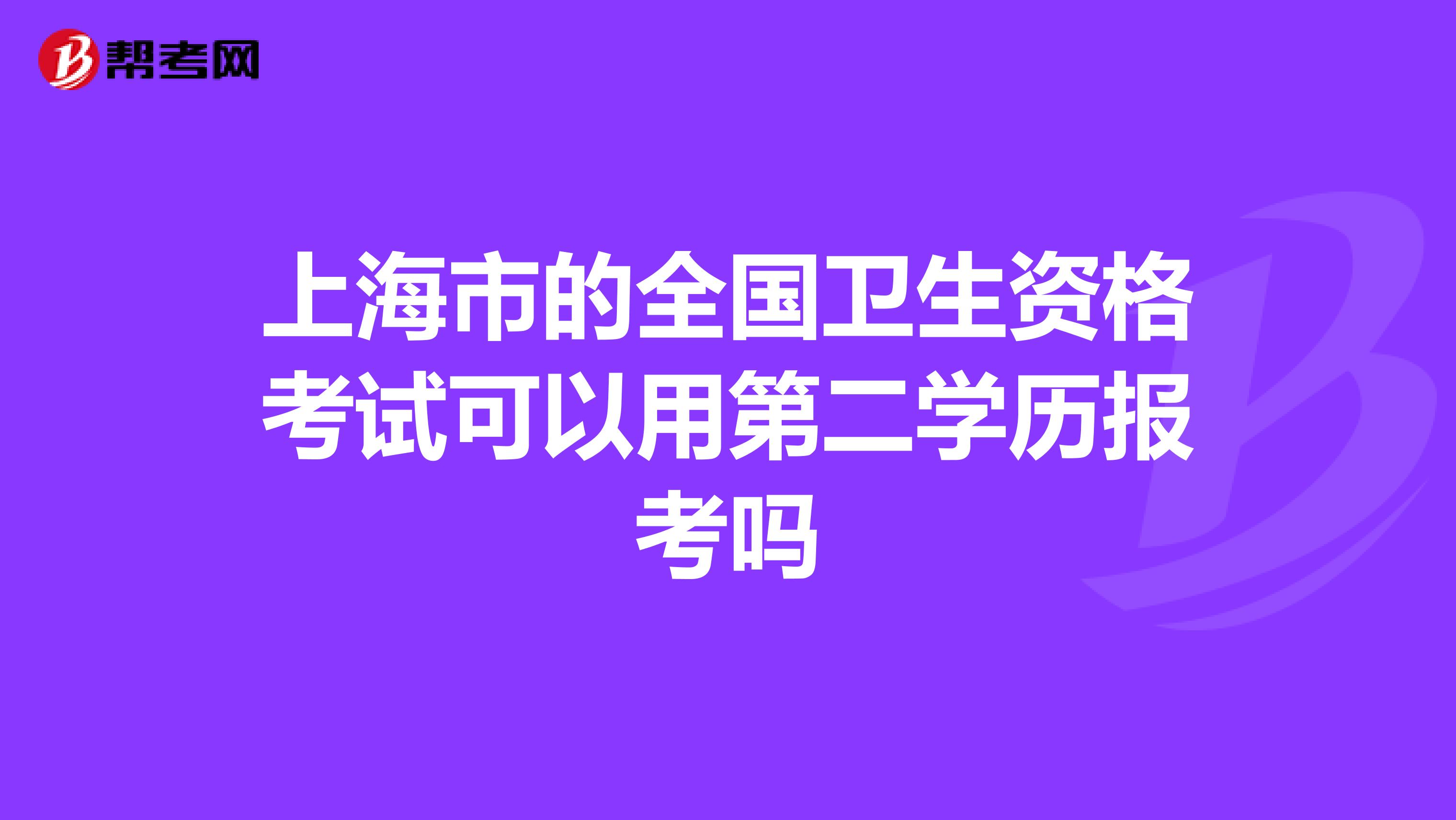 上海市的全國衛生資格考試可以用第二學歷報考嗎