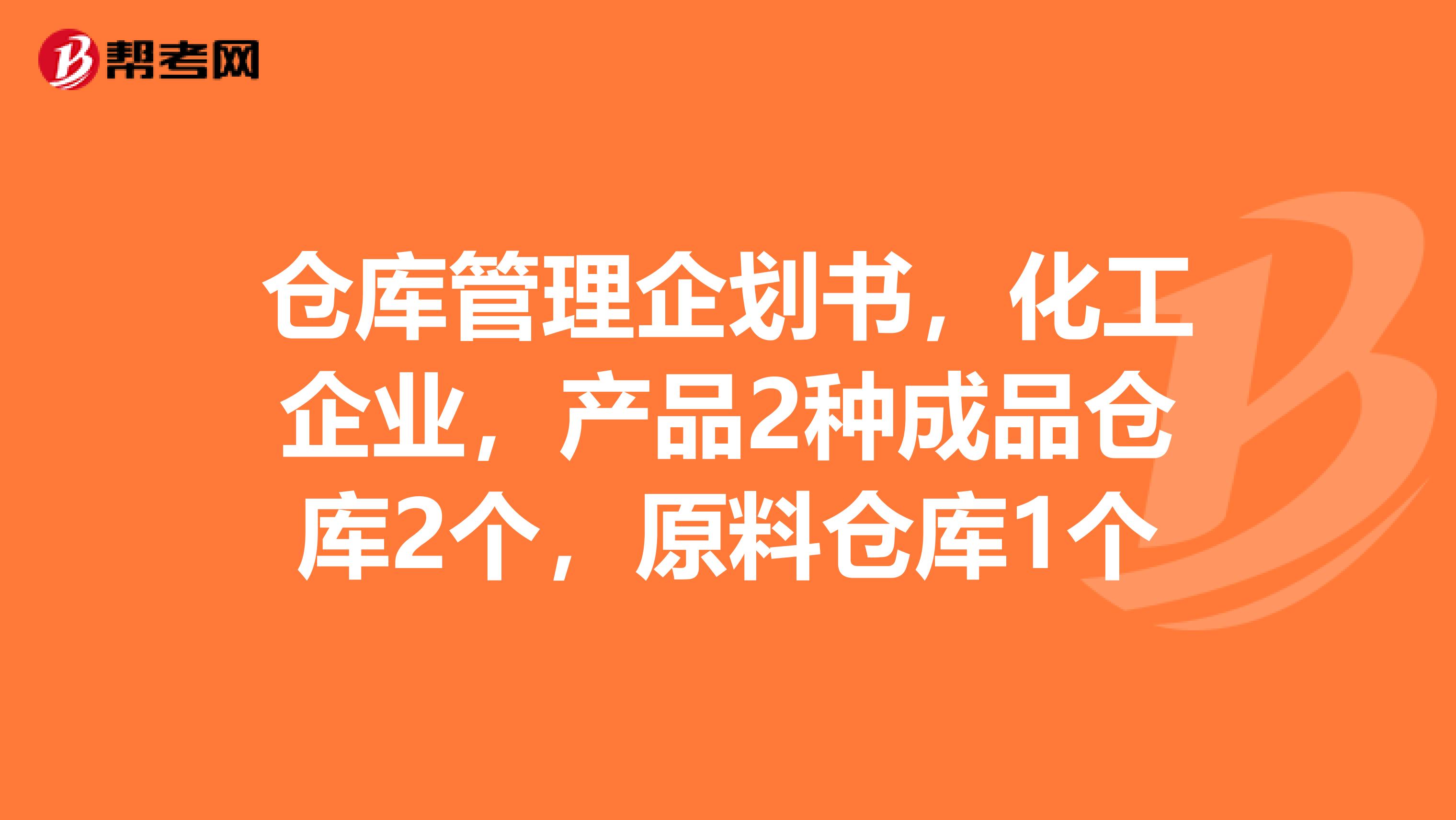 仓库管理企划书,化工企业,产品2种成品仓库2个,原料仓库1个
