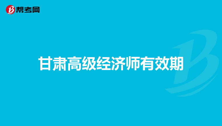 甘肃高级经济师有效期
